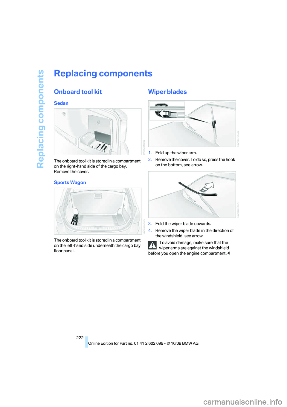 BMW 335I XDRIVE 2009 Owners Manual Replacing components
222
Replacing components
Onboard tool kit
Sedan
The onboard tool kit is stored in a compartment
on the right-hand side of the cargo bay.
Remove the cover.
Sports Wagon
The onboa BMW 335I XDRIVE 2009 Owners Manual Replacing components
222
Replacing components
Onboard tool kit
Sedan
The onboard tool kit is stored in a compartment
on the right-hand side of the cargo bay.
Remove the cover.
Sports Wagon
The onboa