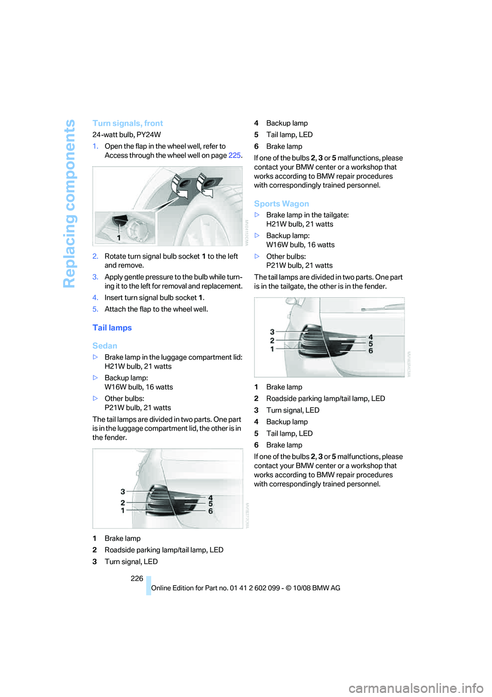 BMW 335I XDRIVE 2009 Owners Manual Replacing components
226
Turn signals, front
24-watt bulb, PY24W
1.Open the flap in the wheel well, refer to
Access through the wheel well on page 225.
2. Rotate turn signal bulb socket 1 to the lef BMW 335I XDRIVE 2009 Owners Manual Replacing components
226
Turn signals, front
24-watt bulb, PY24W
1.Open the flap in the wheel well, refer to
Access through the wheel well on page 225.
2. Rotate turn signal bulb socket 1 to the lef