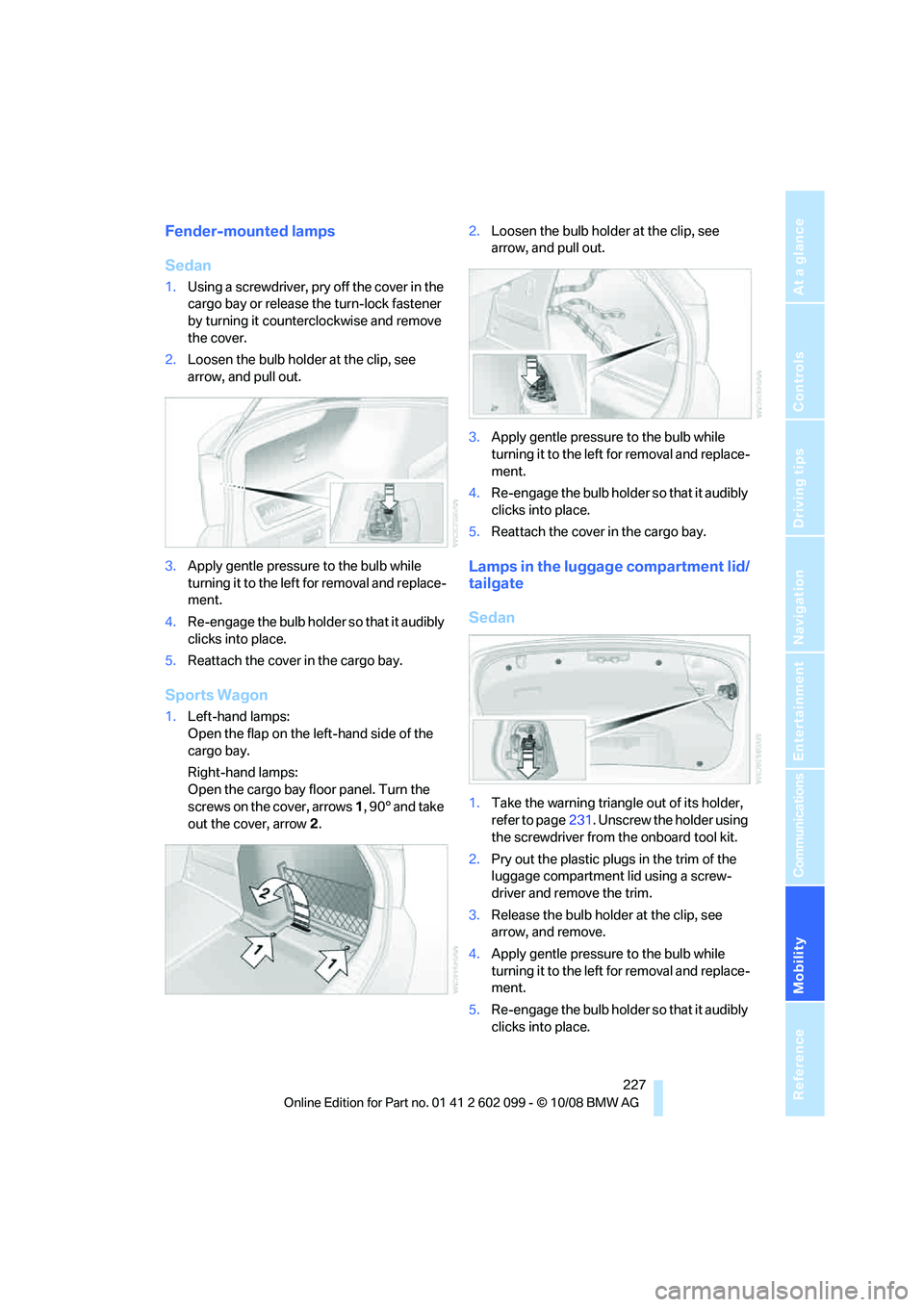 BMW 335I XDRIVE 2009 Owners Manual Mobility
227Reference
At a glance
Controls
Driving tips
Communications
Navigation
Entertainment
Fender-mounted lamps
Sedan
1.Using a screwdriver, pry off the cover in the
cargo bay or release the tu BMW 335I XDRIVE 2009 Owners Manual Mobility
227Reference
At a glance
Controls
Driving tips
Communications
Navigation
Entertainment
Fender-mounted lamps
Sedan
1.Using a screwdriver, pry off the cover in the
cargo bay or release the tu