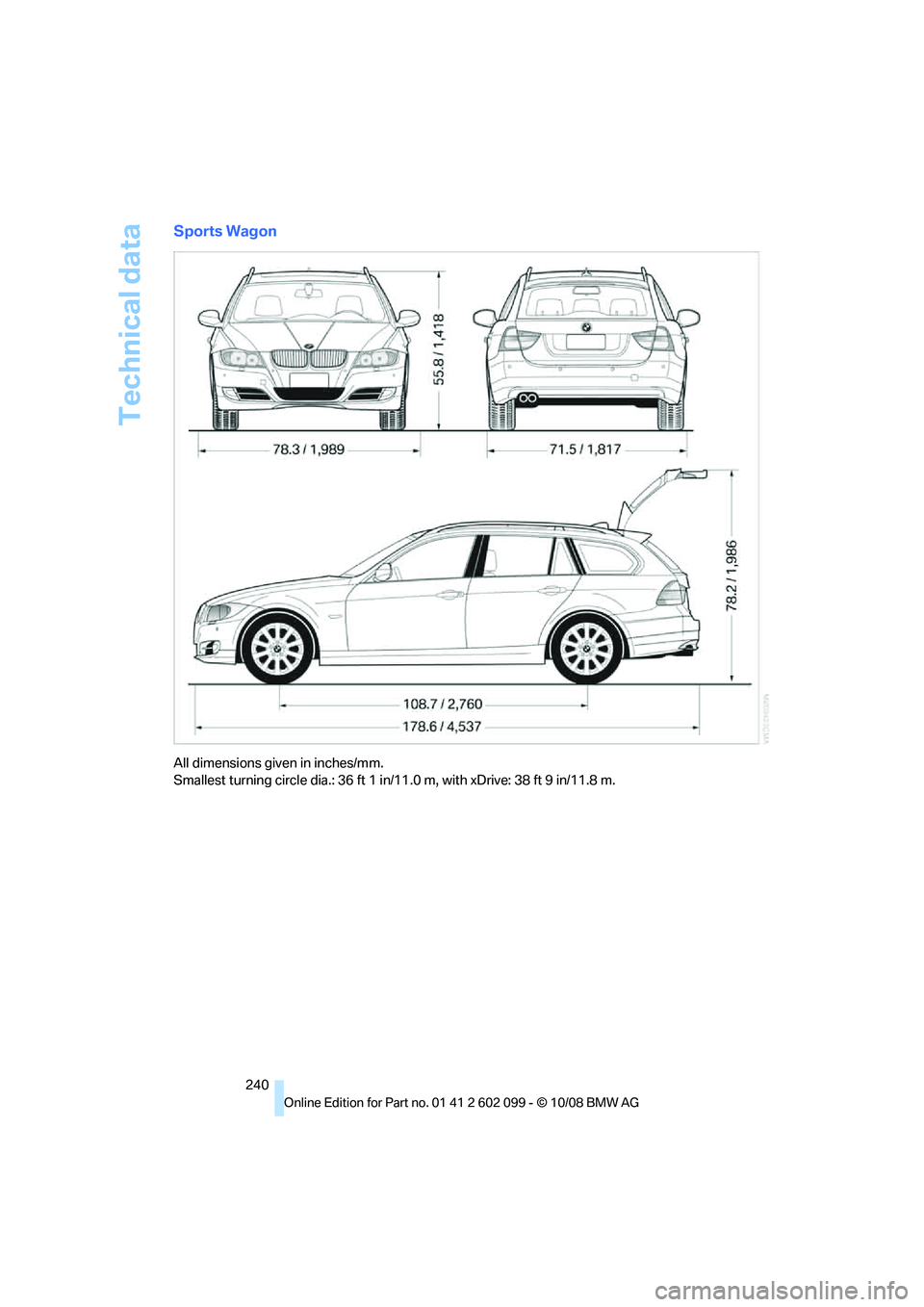 BMW 335I XDRIVE 2009 Owners Manual Technical data
240
Sports Wagon
All dimensions given in inches/mm.
Smallest turning circle dia.: 36 ft 1 in/11.0 m, with xDrive: 38 ft 9 in/11.8 m.
ba8_E9091_cic.book Seite 240 Mittwoch, 29. Oktobe BMW 335I XDRIVE 2009 Owners Manual Technical data
240
Sports Wagon
All dimensions given in inches/mm.
Smallest turning circle dia.: 36 ft 1 in/11.0 m, with xDrive: 38 ft 9 in/11.8 m.
ba8_E9091_cic.book Seite 240 Mittwoch, 29. Oktobe