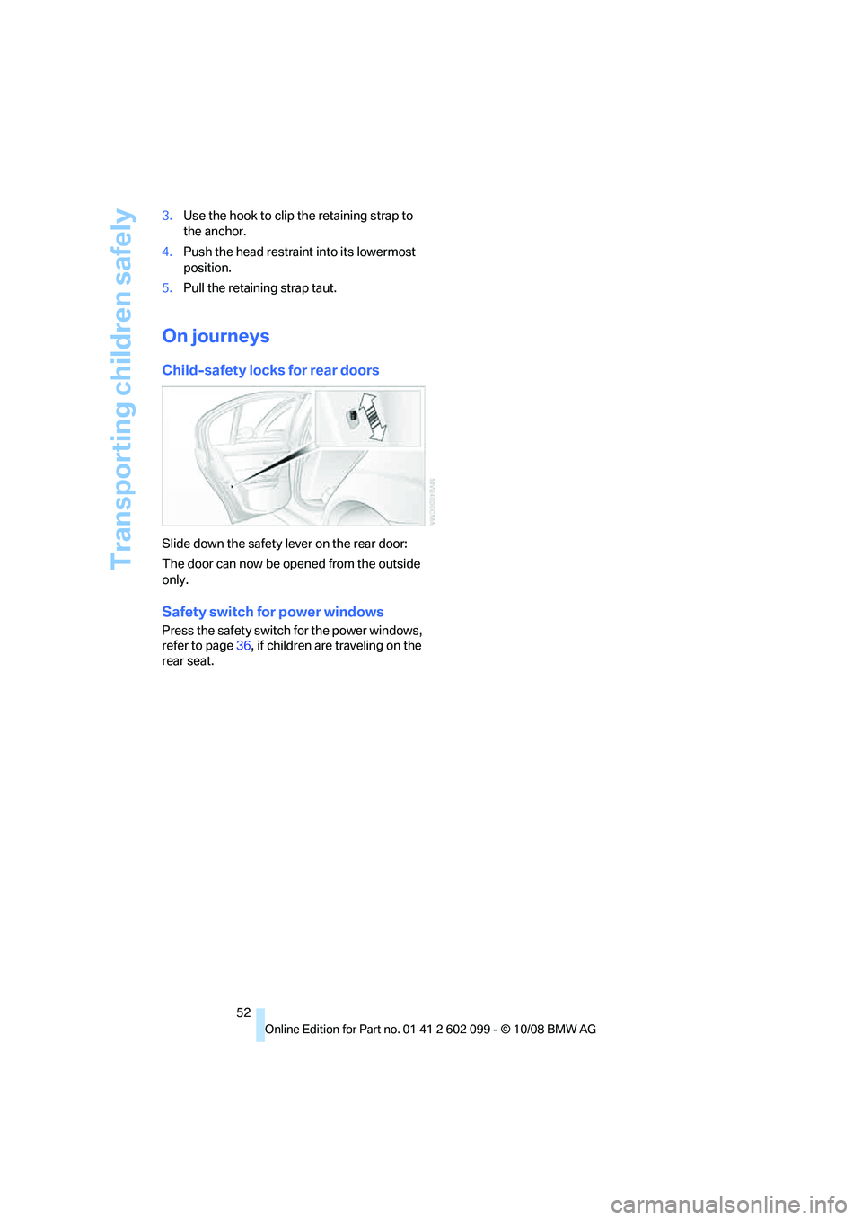 BMW 335I XDRIVE 2009 Workshop Manual Transporting children safely
52
3.
Use the hook to clip the retaining strap to
the anchor.
4. Push the head restraint into its lowermost
position.
5. Pull the retaining strap taut.
On journeys
Child BMW 335I XDRIVE 2009 Workshop Manual Transporting children safely
52
3.
Use the hook to clip the retaining strap to
the anchor.
4. Push the head restraint into its lowermost
position.
5. Pull the retaining strap taut.
On journeys
Child