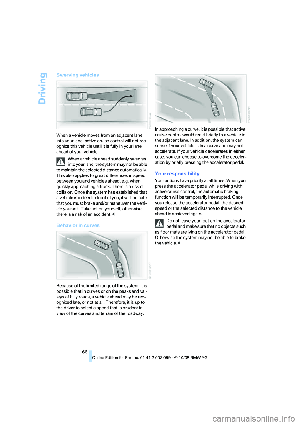 BMW 335I XDRIVE 2009 Repair Manual Driving
66
Swerving vehicles
When a vehicle moves from an adjacent lane
into your lane, active cruise control will not rec-
ognize this vehicle until it is fully in your lane
ahead of your vehicle.
BMW 335I XDRIVE 2009 Repair Manual Driving
66
Swerving vehicles
When a vehicle moves from an adjacent lane
into your lane, active cruise control will not rec-
ognize this vehicle until it is fully in your lane
ahead of your vehicle.