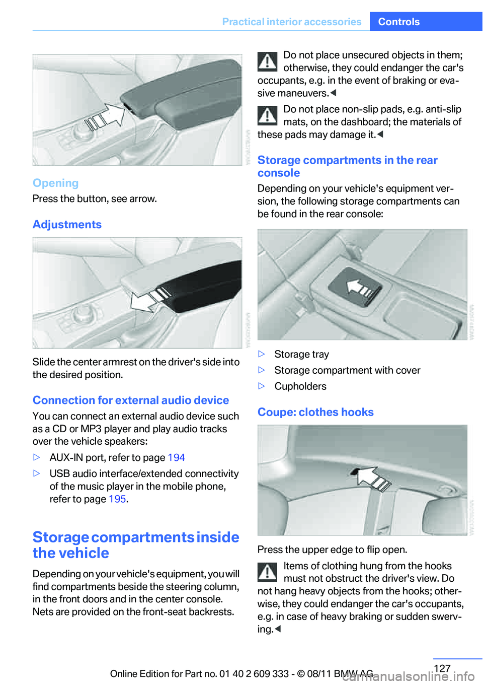 BMW 335I XDRIVE COUPE 2012  Owners Manual 127
Practical interior accessories
Controls
Opening
Press the button, see arrow.
Adjustments
Slide the center armrest on the drivers side into 
the desired position.
Connection for external audio dev