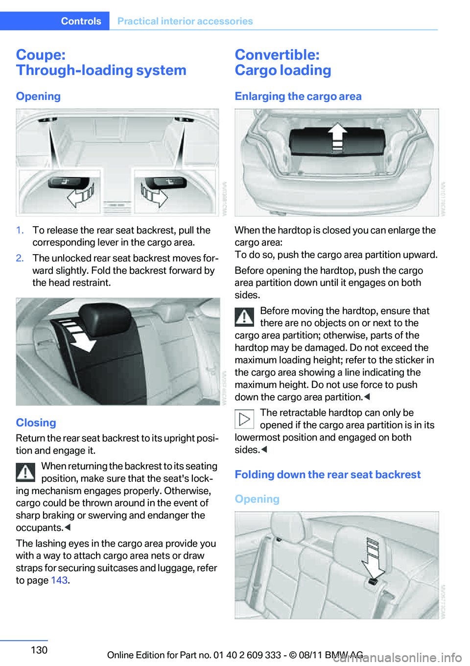 BMW 335I XDRIVE COUPE 2012 Owners Manual 130
ControlsPractical interior accessories
Coupe:
Through-loading system
Opening
1.To release the rear seat backrest, pull the
corresponding lever in the cargo area.
2. The unlocked rear seat backre BMW 335I XDRIVE COUPE 2012 Owners Manual 130
ControlsPractical interior accessories
Coupe:
Through-loading system
Opening
1.To release the rear seat backrest, pull the
corresponding lever in the cargo area.
2. The unlocked rear seat backre