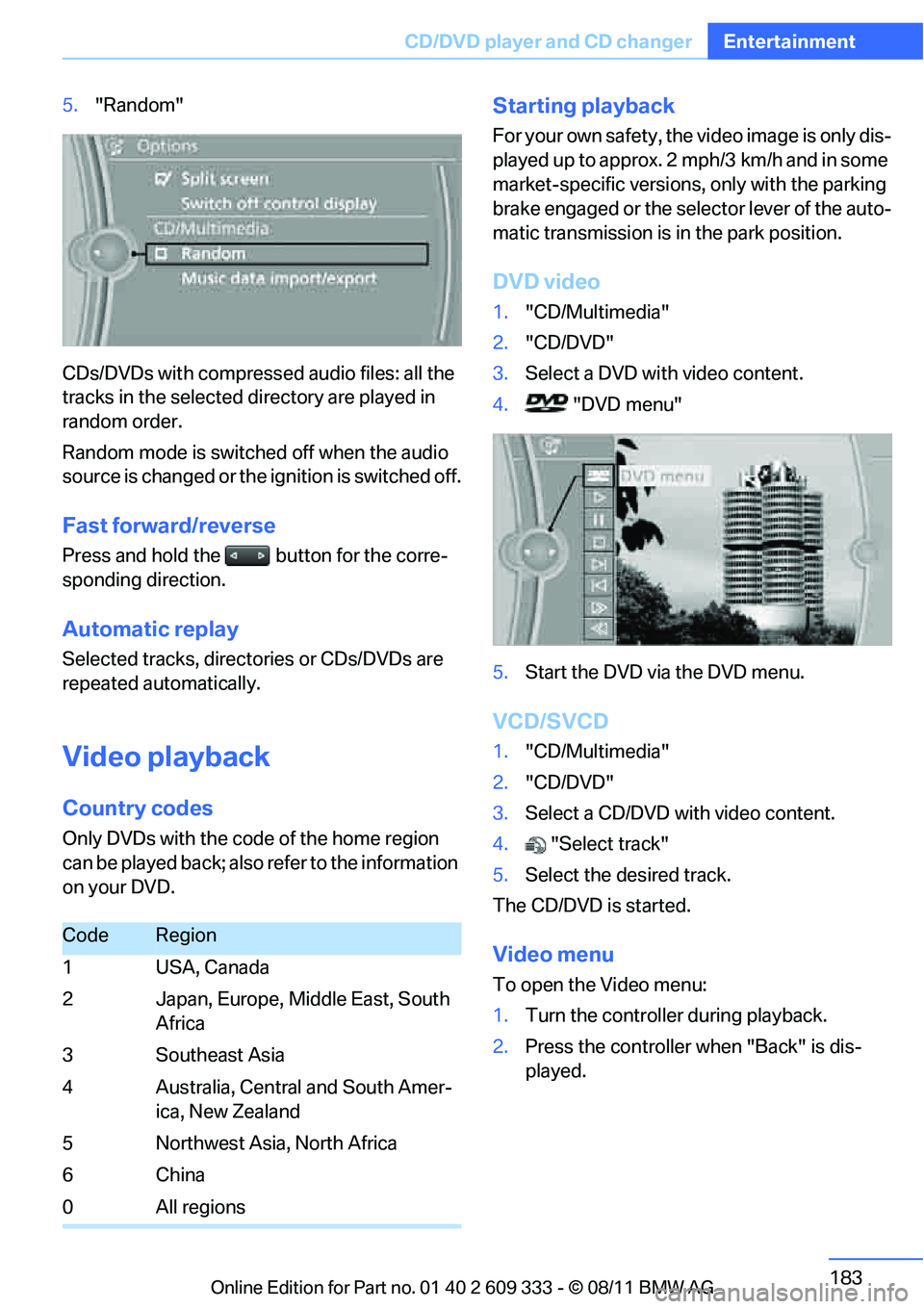 BMW 335I XDRIVE COUPE 2012 Owners Manual 183
CD/DVD player and CD changer
Entertainment
5.
"Random"
CDs/DVDs with compressed audio files: all the
tracks in the selected directory are played in
random order.
Random mode is switched off when BMW 335I XDRIVE COUPE 2012 Owners Manual 183
CD/DVD player and CD changer
Entertainment
5.
"Random"
CDs/DVDs with compressed audio files: all the
tracks in the selected directory are played in
random order.
Random mode is switched off when