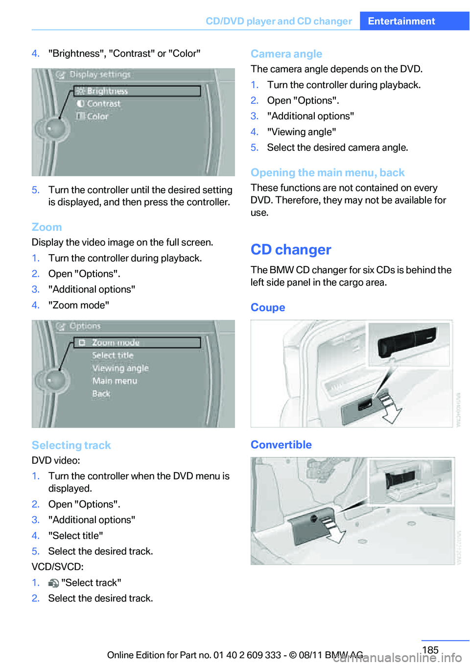 BMW 335I XDRIVE COUPE 2012 Owners Manual 185
CD/DVD player and CD changer
Entertainment
4.
"Brightness", "Contrast" or "Color"
5. Turn the controller until the desired setting
is displayed, and then press the controller.
Zoom
Display the v BMW 335I XDRIVE COUPE 2012 Owners Manual 185
CD/DVD player and CD changer
Entertainment
4.
"Brightness", "Contrast" or "Color"
5. Turn the controller until the desired setting
is displayed, and then press the controller.
Zoom
Display the v
