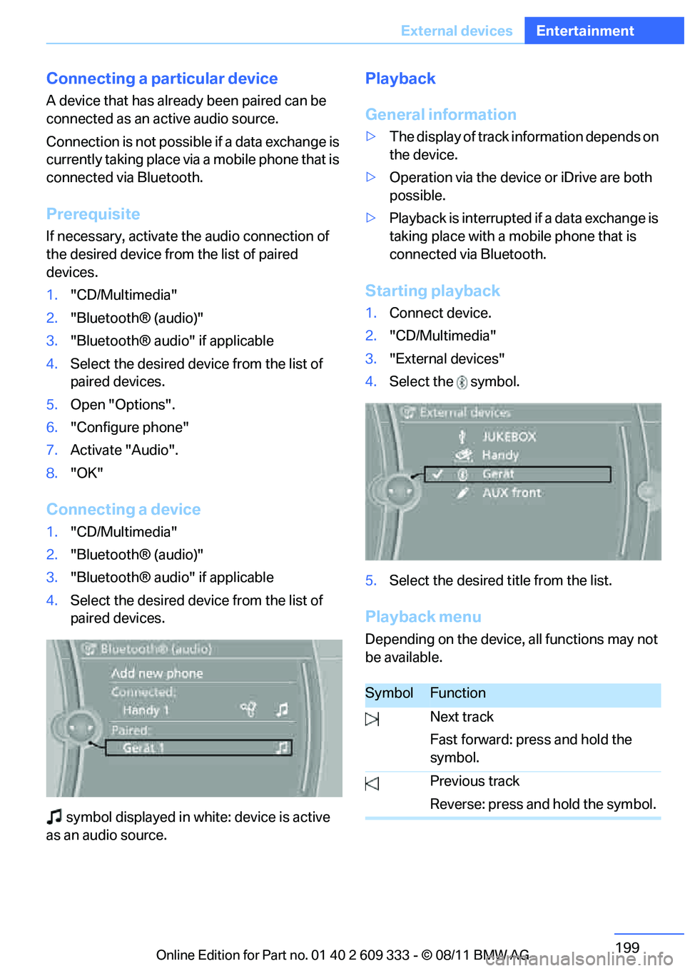 BMW 335I XDRIVE COUPE 2012  Owners Manual 199
External devices
Entertainment
Connecting a particular device
A device that has already been paired can be 
connected as an active audio source.
Connection is not possible 
if a data exchange is 
