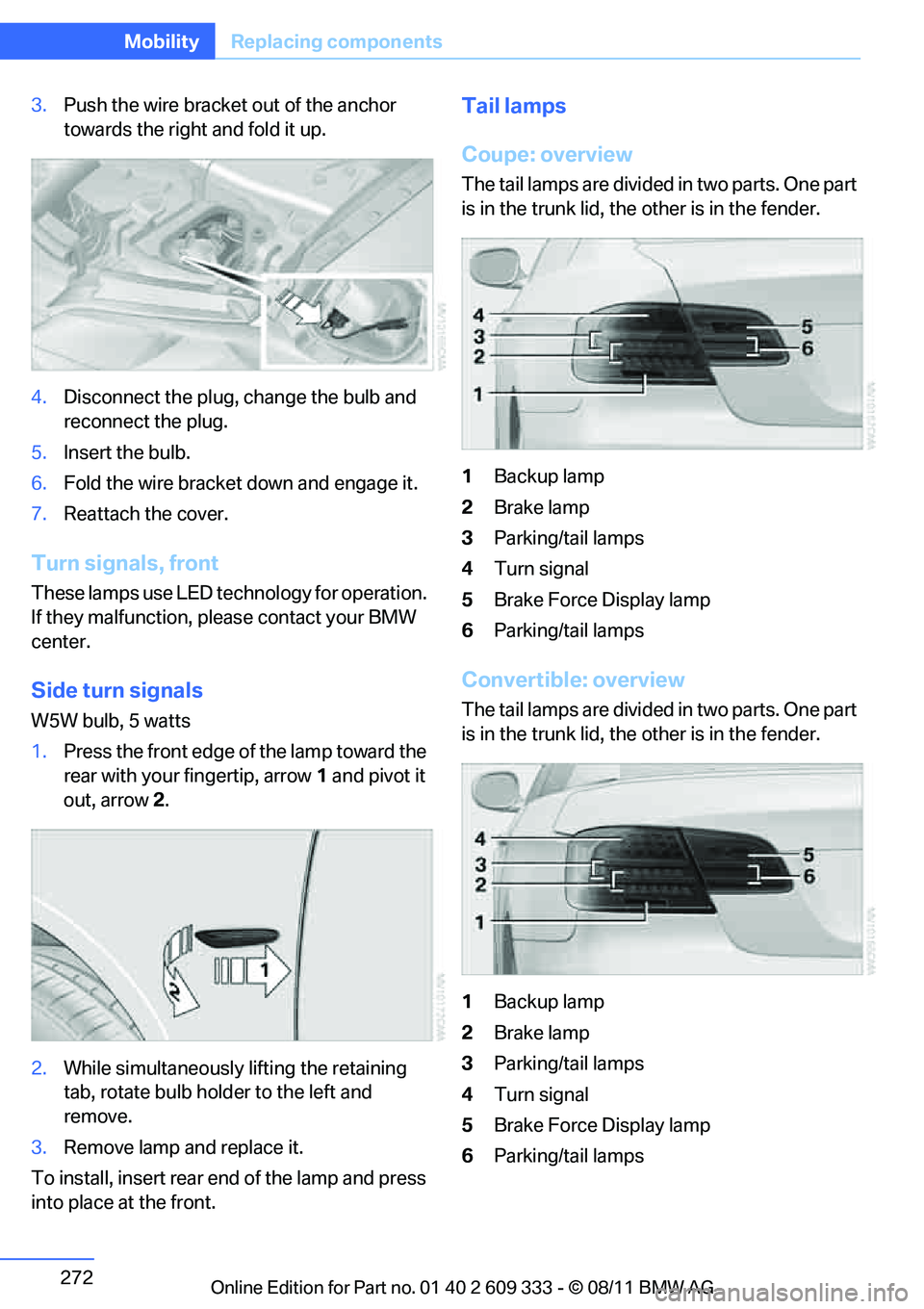 BMW 335I XDRIVE COUPE 2012  Owners Manual 272
MobilityReplacing components
3.Push the wire bracket out of the anchor 
towards the right and fold it up.
4. Disconnect the plug, change the bulb and 
reconnect the plug.
5. Insert the bulb.
6. Fo