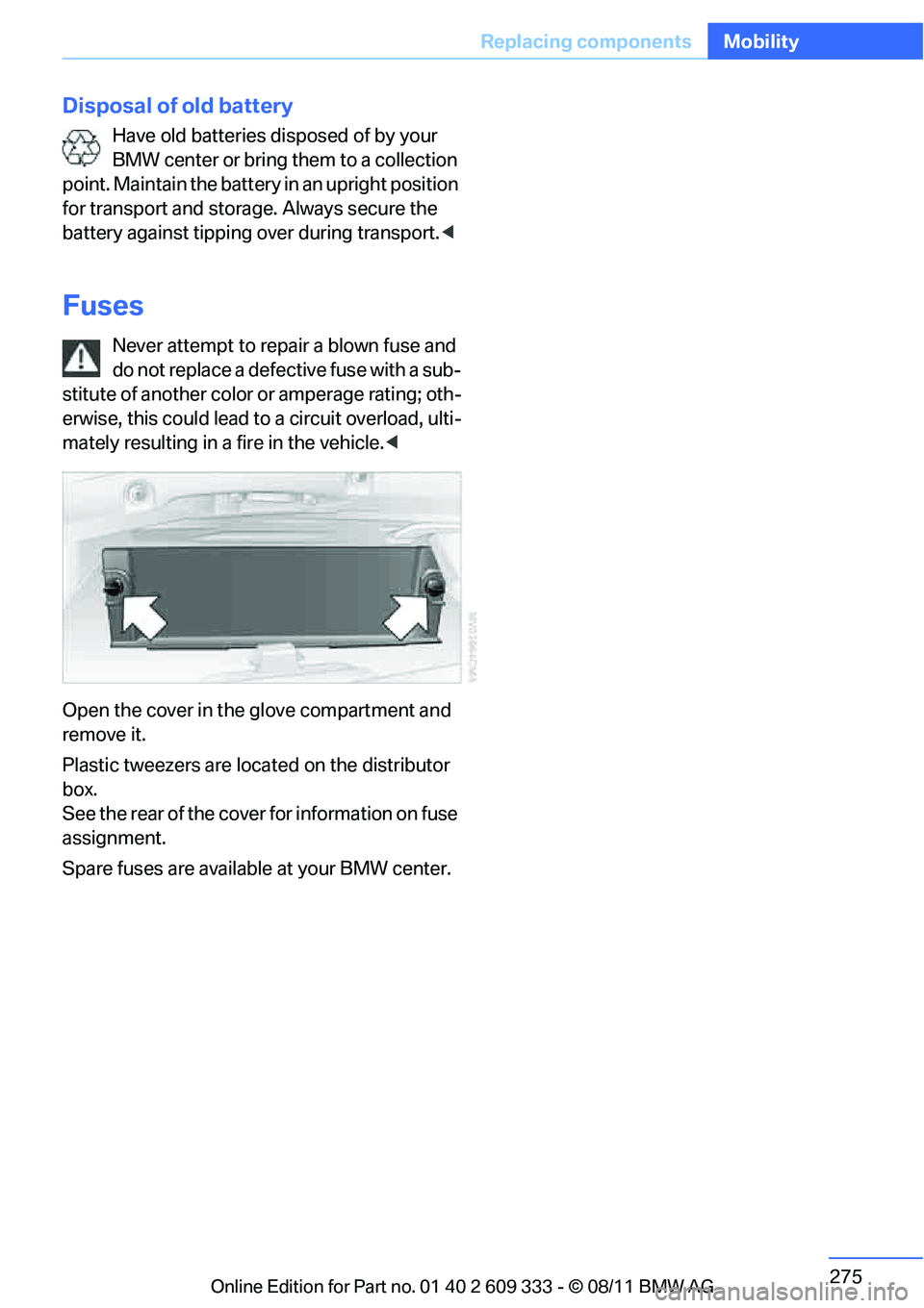 BMW 335I XDRIVE COUPE 2012  Owners Manual 275
Replacing components
Mobility
Disposal of old battery
Have old batteries disposed of by your 
BMW center or bring them to a collection 
point. Maintain the battery  in an upright position 
for tra
