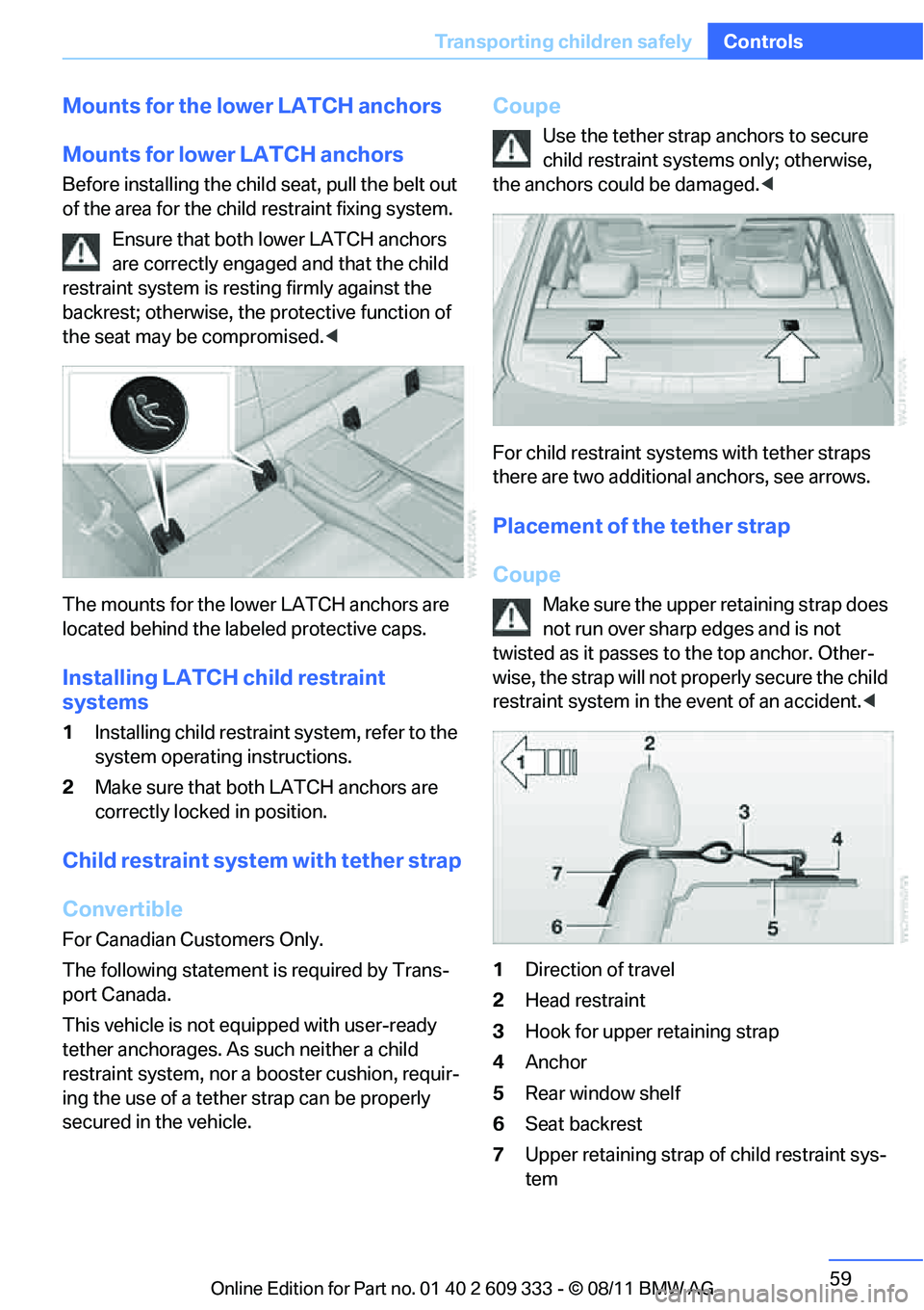BMW 335I XDRIVE COUPE 2012 Workshop Manual 59
Transporting children safely
Controls
Mounts for the lower LATCH anchors
Mounts for lower LATCH anchors
Before installing the child
 seat, pull the belt out 
of the area for the child restraint fix