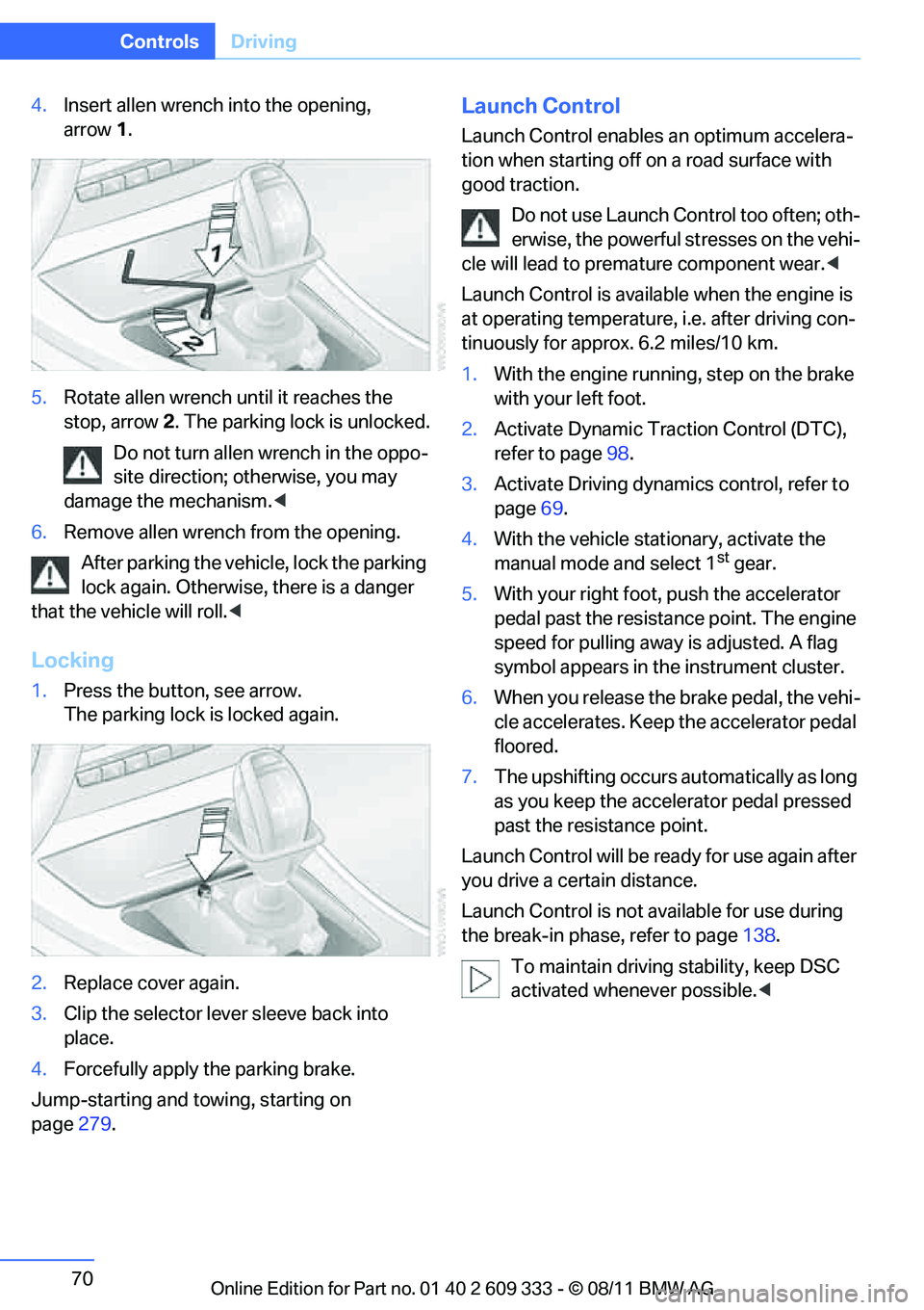 BMW 335I XDRIVE COUPE 2012 Manual PDF 70
ControlsDriving
4.Insert allen wrench into the opening, 
arrow 1.
5. Rotate allen wrench  until it reaches the 
stop, arrow 2. The parking lock is unlocked.
Do not turn allen wrench in the oppo-
si