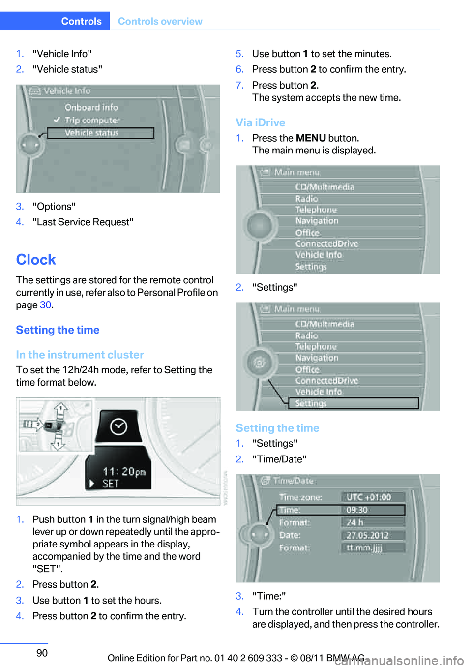 BMW 335I XDRIVE COUPE 2012  Owners Manual 90
ControlsControls overview
1."Vehicle Info"
2. "Vehicle status"
3. "Options"
4. "Last Service Request"
Clock
The settings are stored for the remote control 
currently in use, refer also to Personal 