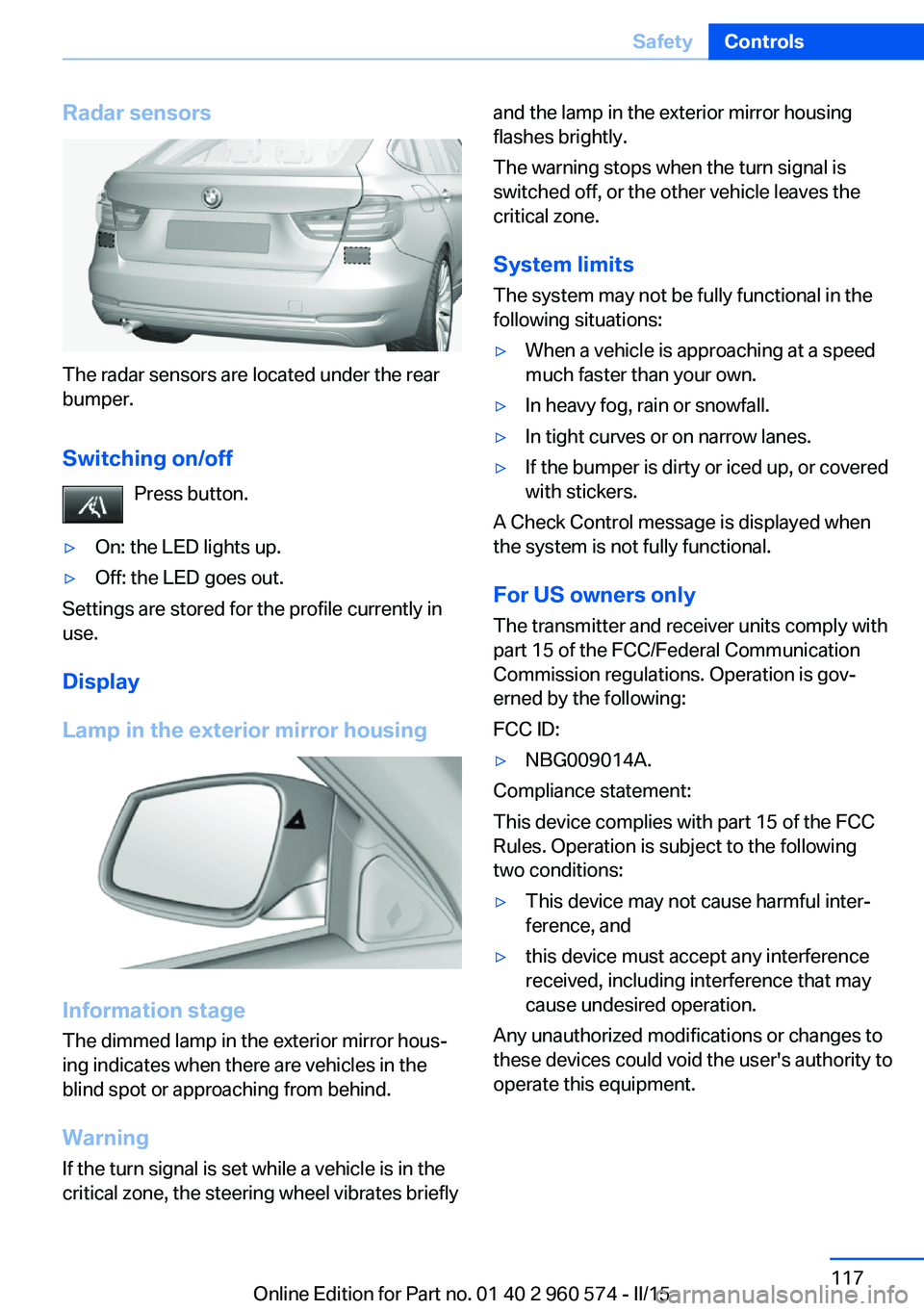 BMW 335I XDRIVE GRAN TURISMO 2016 Owners Manual Radar sensors
The radar sensors are located under the rear
bumper.
Switching on/off Press button.
▷On: the LED lights up.▷Off: the LED goes out.
Settings are stored for the profile currently in
us BMW 335I XDRIVE GRAN TURISMO 2016 Owners Manual Radar sensors
The radar sensors are located under the rear
bumper.
Switching on/off Press button.
▷On: the LED lights up.▷Off: the LED goes out.
Settings are stored for the profile currently in
us