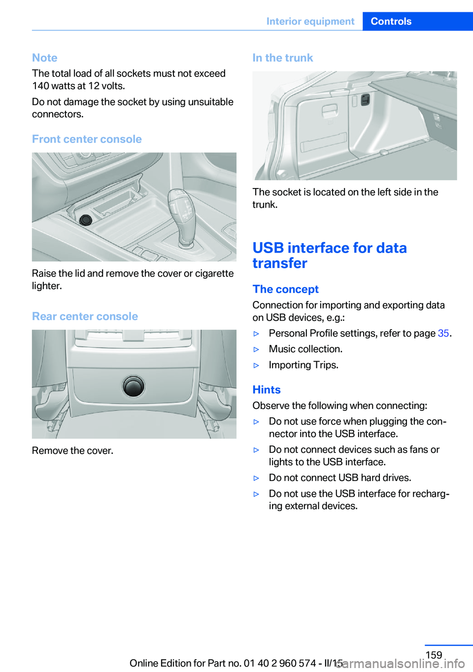 BMW 335I XDRIVE GRAN TURISMO 2016 Owners Manual NoteThe total load of all sockets must not exceed
140 watts at 12 volts.
Do not damage the socket by using unsuitable
connectors.
Front center console
Raise the lid and remove the cover or cigarette
l BMW 335I XDRIVE GRAN TURISMO 2016 Owners Manual NoteThe total load of all sockets must not exceed
140 watts at 12 volts.
Do not damage the socket by using unsuitable
connectors.
Front center console
Raise the lid and remove the cover or cigarette
l