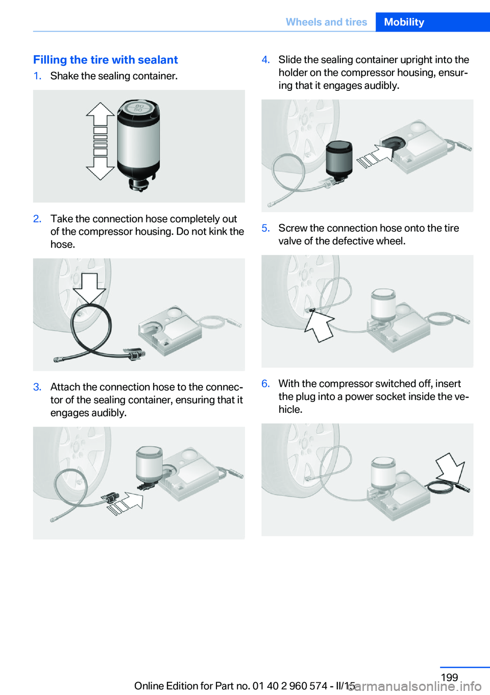 BMW 335I XDRIVE GRAN TURISMO 2016 Owners Manual Filling the tire with sealant1.Shake the sealing container.2.Take the connection hose completely out
of the compressor housing. Do not kink the
hose.3.Attach the connection hose to the connec‐
tor o BMW 335I XDRIVE GRAN TURISMO 2016 Owners Manual Filling the tire with sealant1.Shake the sealing container.2.Take the connection hose completely out
of the compressor housing. Do not kink the
hose.3.Attach the connection hose to the connec‐
tor o