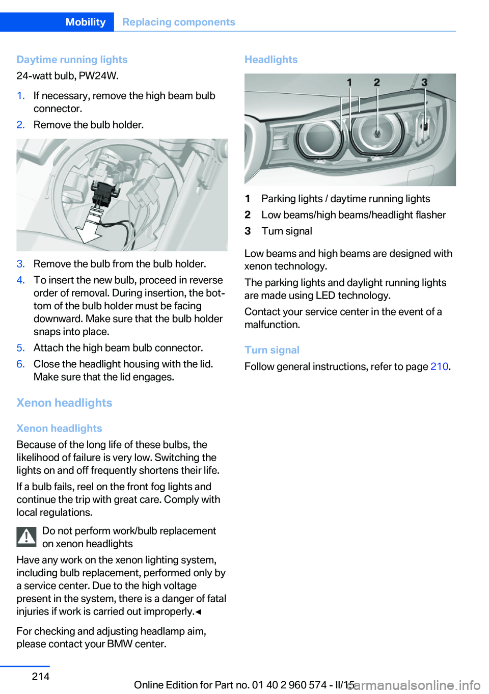 BMW 335I XDRIVE GRAN TURISMO 2016 Owners Manual Daytime running lights
24-watt bulb, PW24W.1.If necessary, remove the high beam bulb
connector.2.Remove the bulb holder.3.Remove the bulb from the bulb holder.4.To insert the new bulb, proceed in reve BMW 335I XDRIVE GRAN TURISMO 2016 Owners Manual Daytime running lights
24-watt bulb, PW24W.1.If necessary, remove the high beam bulb
connector.2.Remove the bulb holder.3.Remove the bulb from the bulb holder.4.To insert the new bulb, proceed in reve