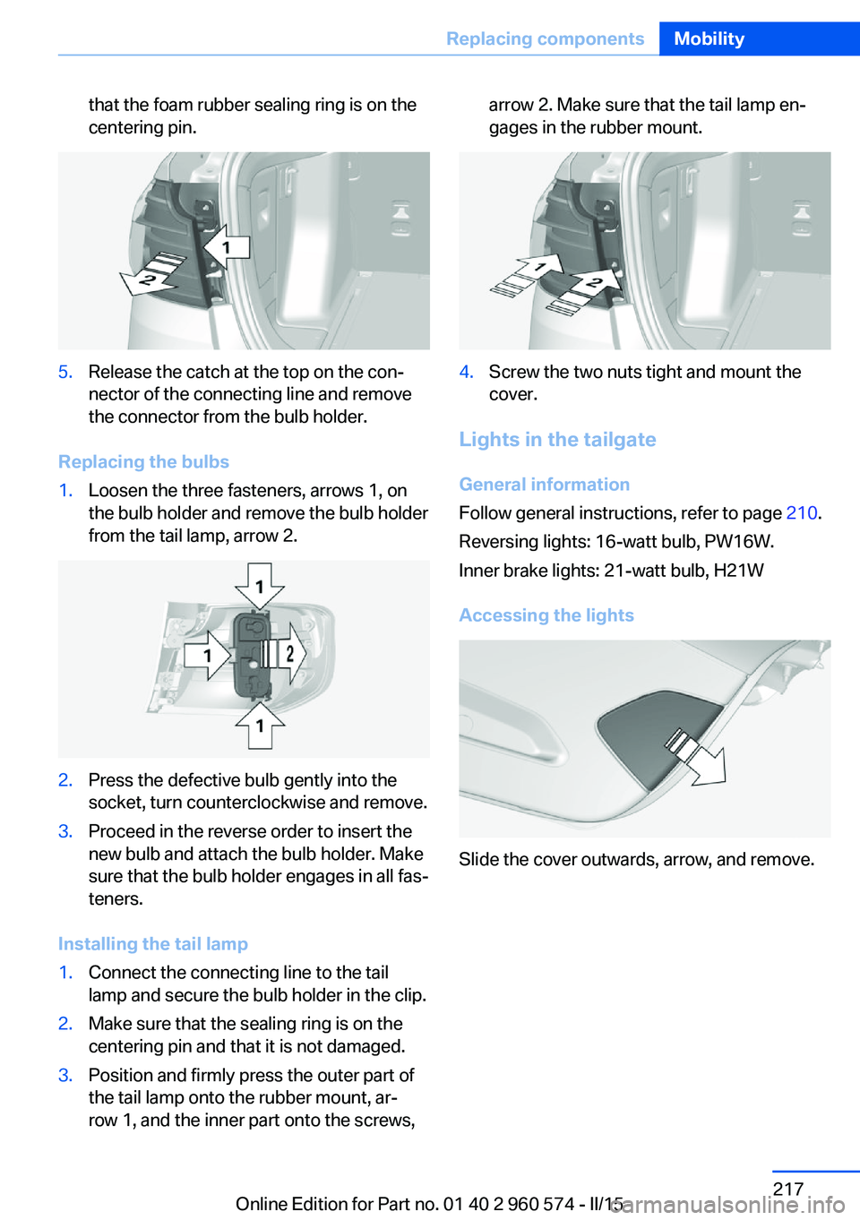 BMW 335I XDRIVE GRAN TURISMO 2016 Owners Manual that the foam rubber sealing ring is on the
centering pin.5.Release the catch at the top on the con‐
nector of the connecting line and remove
the connector from the bulb holder.
Replacing the bulbs
BMW 335I XDRIVE GRAN TURISMO 2016 Owners Manual that the foam rubber sealing ring is on the
centering pin.5.Release the catch at the top on the con‐
nector of the connecting line and remove
the connector from the bulb holder.
Replacing the bulbs
