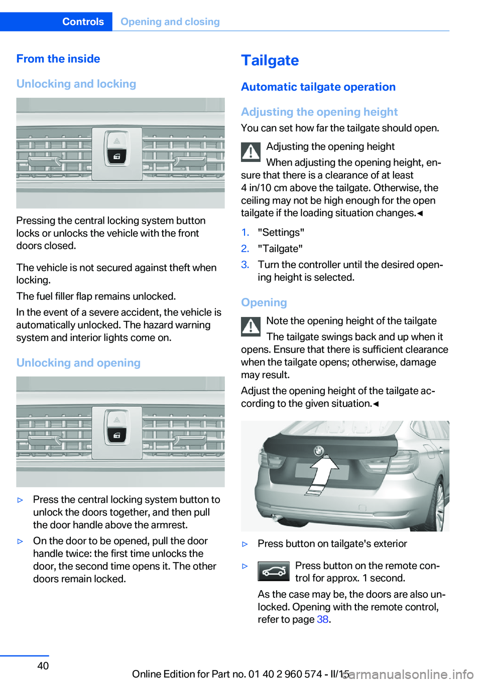 BMW 335I XDRIVE GRAN TURISMO 2016 Service Manual From the inside
Unlocking and locking
Pressing the central locking system button
locks or unlocks the vehicle with the front
doors closed.
The vehicle is not secured against theft when
locking.
The fu BMW 335I XDRIVE GRAN TURISMO 2016 Service Manual From the inside
Unlocking and locking
Pressing the central locking system button
locks or unlocks the vehicle with the front
doors closed.
The vehicle is not secured against theft when
locking.
The fu