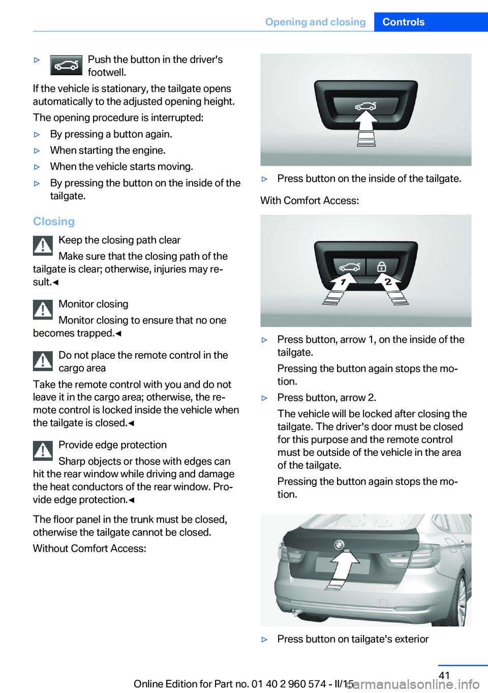 BMW 335I XDRIVE GRAN TURISMO 2016 Service Manual ▷Push the button in the driver's
footwell.
If the vehicle is stationary, the tailgate opens
automatically to the adjusted opening height.
The opening procedure is interrupted:
▷By pressing a b BMW 335I XDRIVE GRAN TURISMO 2016 Service Manual ▷Push the button in the driver's
footwell.
If the vehicle is stationary, the tailgate opens
automatically to the adjusted opening height.
The opening procedure is interrupted:
▷By pressing a b