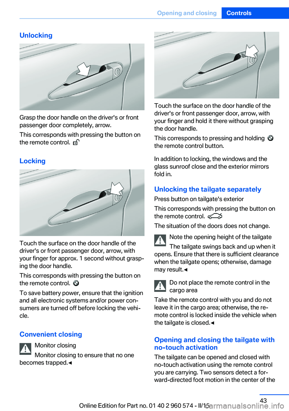 BMW 335I XDRIVE GRAN TURISMO 2016 Service Manual Unlocking
Grasp the door handle on the driver's or front
passenger door completely, arrow.
This corresponds with pressing the button on
the remote control.
Locking
Touch the surface on the doo BMW 335I XDRIVE GRAN TURISMO 2016 Service Manual Unlocking
Grasp the door handle on the driver's or front
passenger door completely, arrow.
This corresponds with pressing the button on
the remote control.
Locking
Touch the surface on the doo