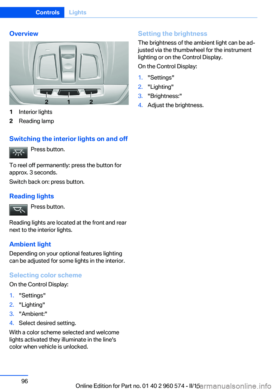 BMW 335I XDRIVE GRAN TURISMO 2016 Owners Manual Overview1Interior lights2Reading lamp
Switching the interior lights on and offPress button.
To reel off permanently: press the button for
approx. 3 seconds.
Switch back on: press button.
Reading light BMW 335I XDRIVE GRAN TURISMO 2016 Owners Manual Overview1Interior lights2Reading lamp
Switching the interior lights on and offPress button.
To reel off permanently: press the button for
approx. 3 seconds.
Switch back on: press button.
Reading light