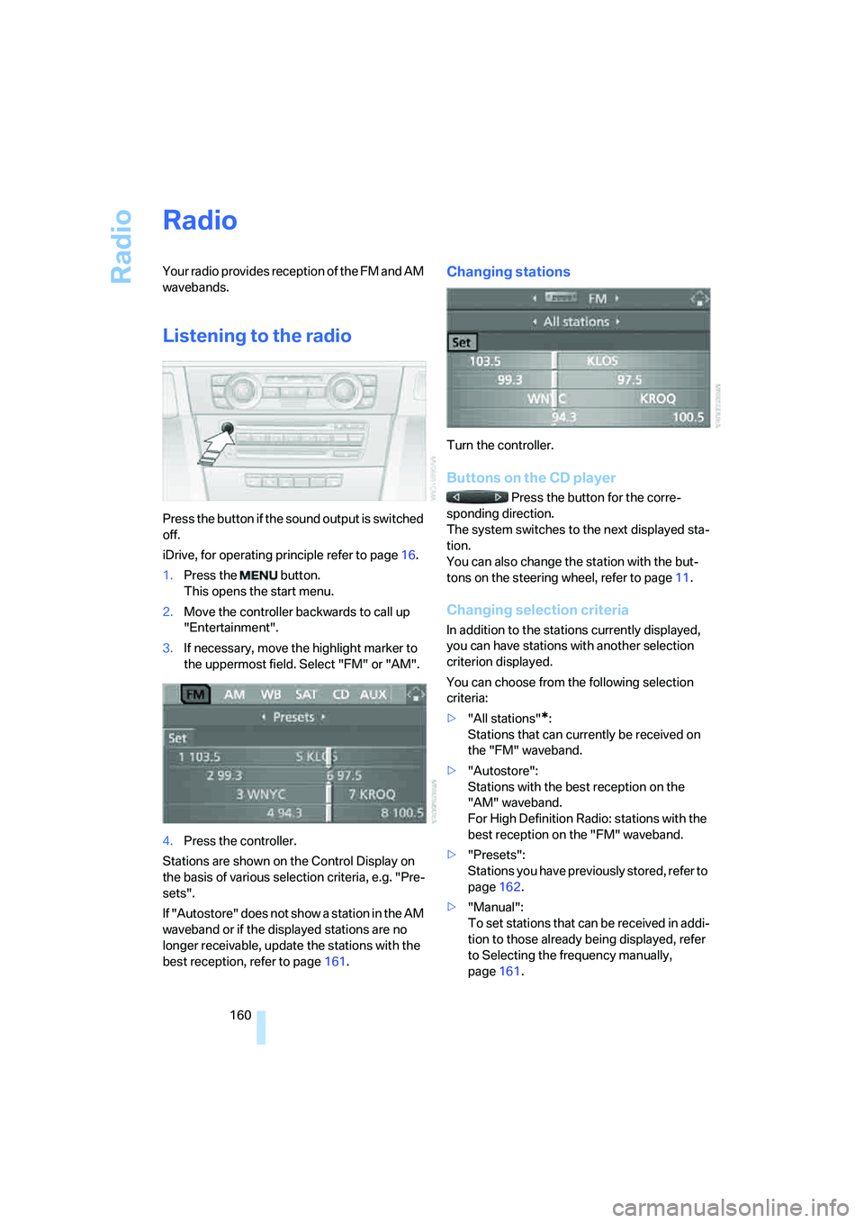 BMW 335XI 2008 Owners Manual Radio
160
Radio
Your radio provides reception of the FM and AM
wavebands.
Listening to the radio
Press the button if the sound output is switched
off.
iDrive, for operating principle refer to page16 BMW 335XI 2008 Owners Manual Radio
160
Radio
Your radio provides reception of the FM and AM
wavebands.
Listening to the radio
Press the button if the sound output is switched
off.
iDrive, for operating principle refer to page16