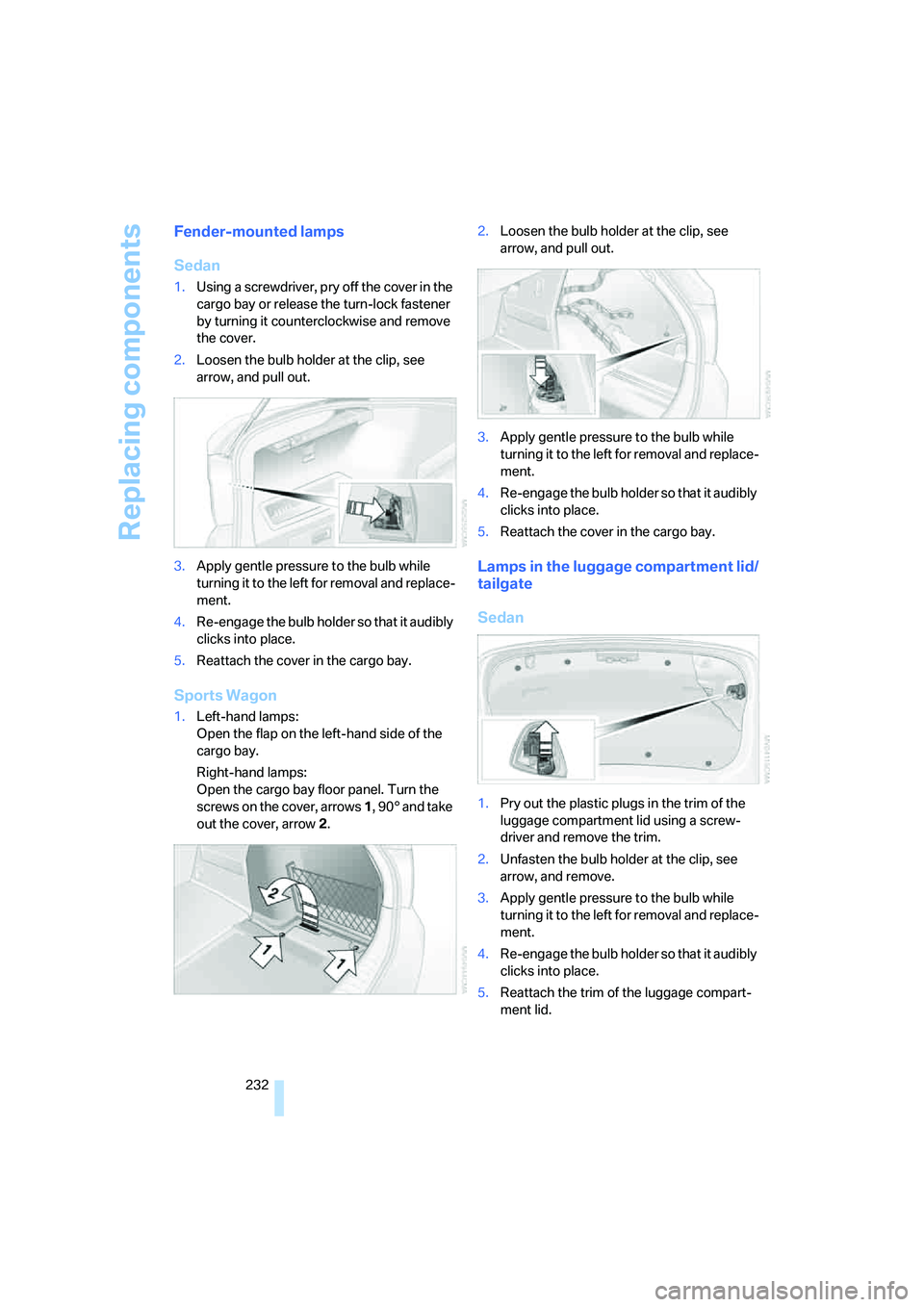 BMW 335XI 2008 Owners Manual Replacing components
232
Fender-mounted lamps
Sedan
1.Using a screwdriver, pry off the cover in the
cargo bay or release the turn-lock fastener
by turning it counterclockwise and remove
the cover.
BMW 335XI 2008 Owners Manual Replacing components
232
Fender-mounted lamps
Sedan
1.Using a screwdriver, pry off the cover in the
cargo bay or release the turn-lock fastener
by turning it counterclockwise and remove
the cover.