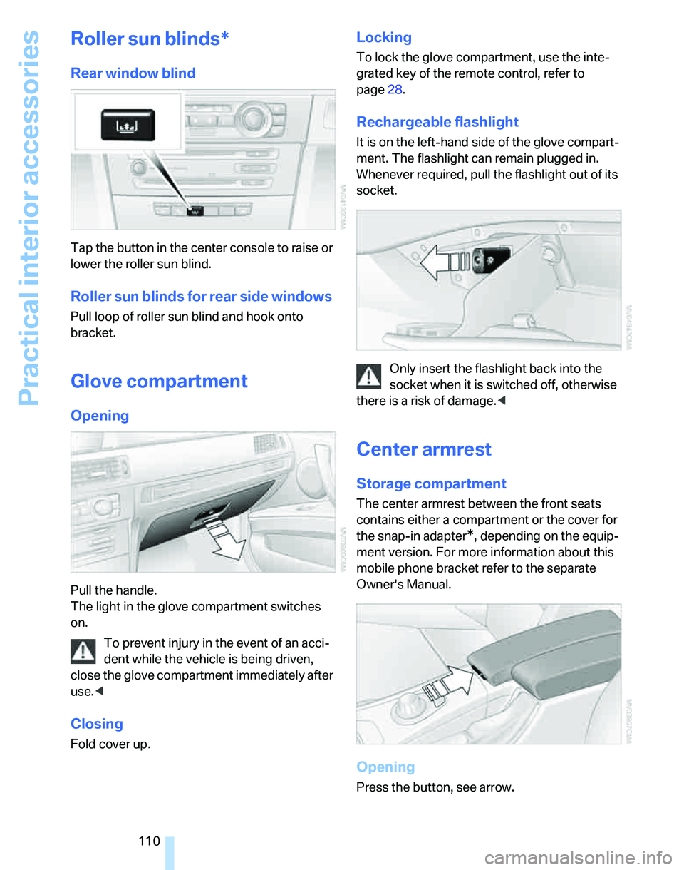 BMW 335XI 2007  Owners Manual Practical interior accessories
110
Roller sun blinds*
Rear window blind
Tap the button in the center console to raise or 
lower the roller sun blind.
Roller sun blinds for rear side windows
Pull loop 