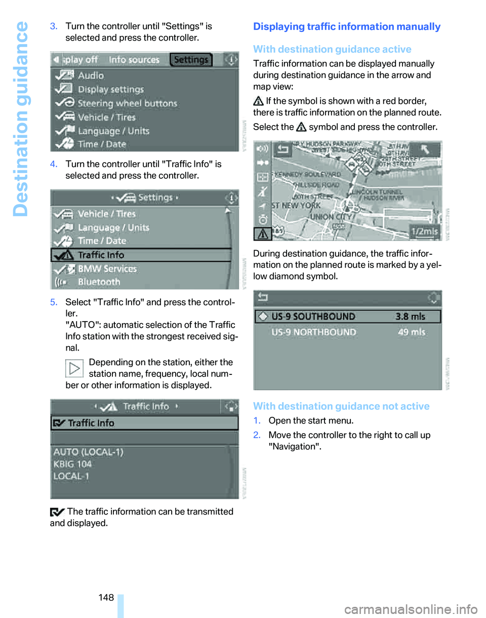 BMW 335XI 2007  Owners Manual Destination guidance
148 3.Turn the controller until "Settings" is 
selected and press the controller.
4.Turn the controller until "Traffic Info" is 
selected and press the controller.
5.Select "Traff