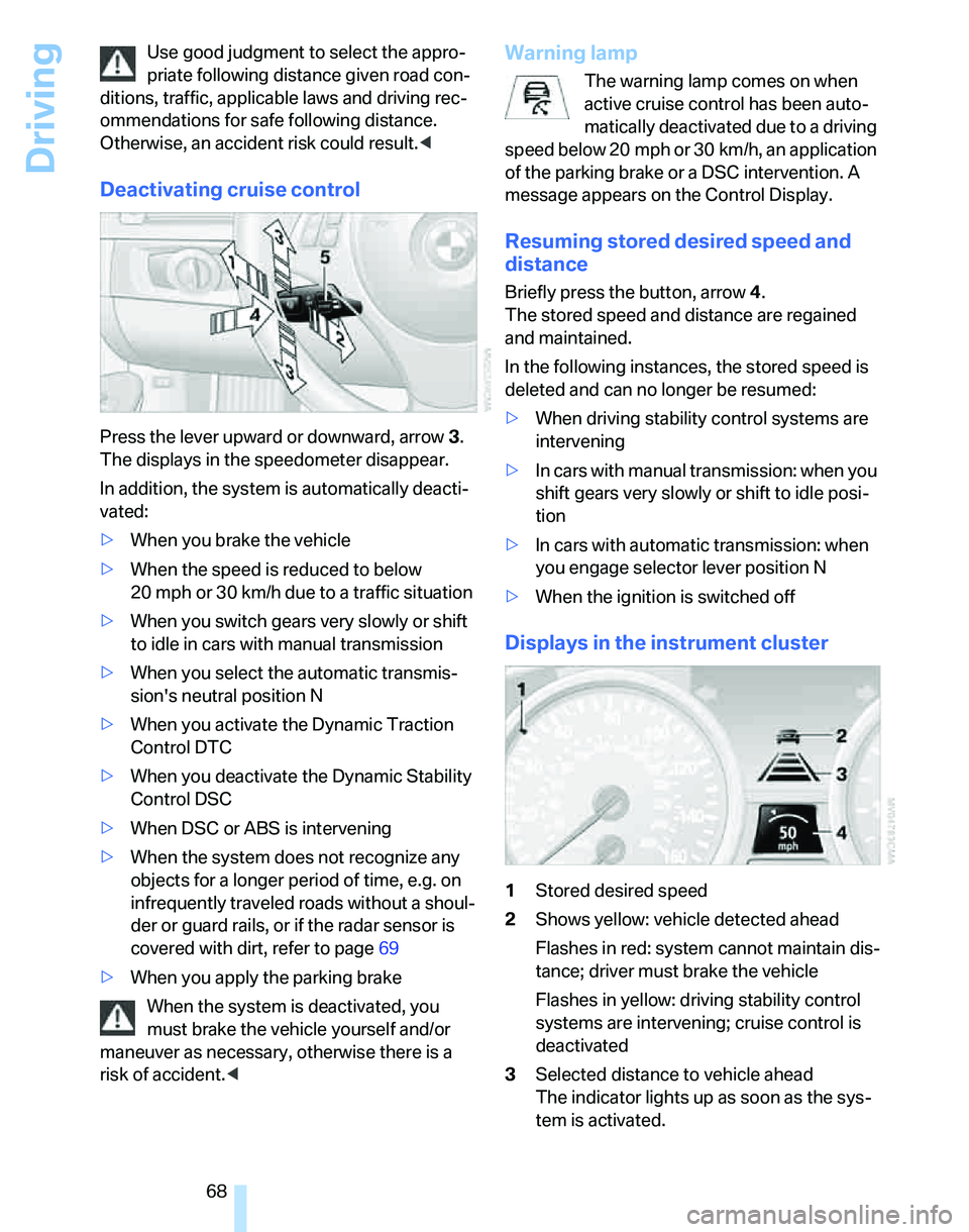 BMW 335XI 2007  Owners Manual Driving
68 Use good judgment to select the appro-
priate following distance given road con-
ditions, traffic, applicable laws and driving rec-
ommendations for safe following distance. 
Otherwise, an 