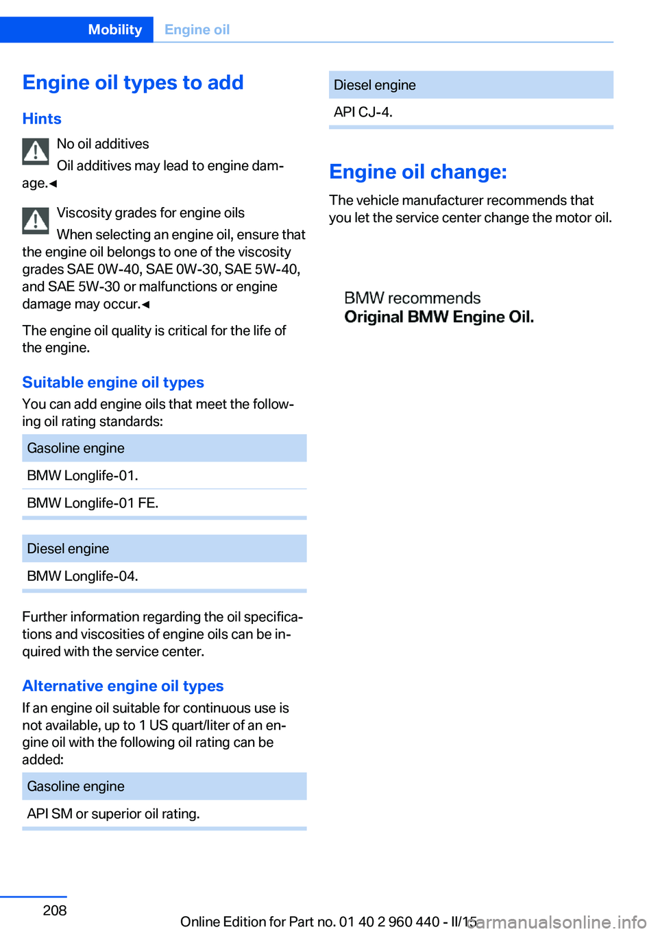 BMW 340I SEDAN 2016 Owners Manual Engine oil types to addHints No oil additives
Oil additives may lead to engine dam‐
age.◀
Viscosity grades for engine oils
When selecting an engine oil, ensure that
the engine oil belongs to one o BMW 340I SEDAN 2016 Owners Manual Engine oil types to addHints No oil additives
Oil additives may lead to engine dam‐
age.◀
Viscosity grades for engine oils
When selecting an engine oil, ensure that
the engine oil belongs to one o