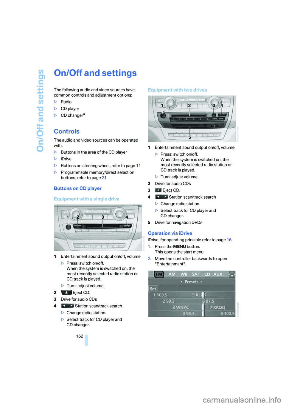 BMW 4.8I 2008  Owners Manual On/Off and settings
162
On/Off and settings
The following audio and video sources have 
common controls and adjustment options:
>Radio
>CD player
>CD changer
*
Controls
The audio and video sources can