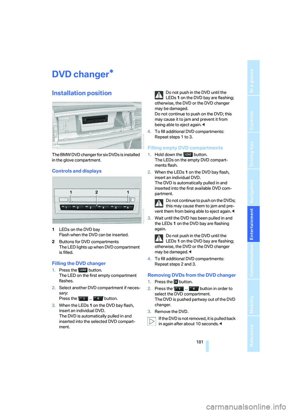 BMW 4.8I 2008  Owners Manual Navigation
Entertainment
Driving tips
 181Reference
At a glance
Controls
Communications
Mobility
DVD changer
Installation position
The BMW DVD changer for six DVDs is installed 
in the glove compartme