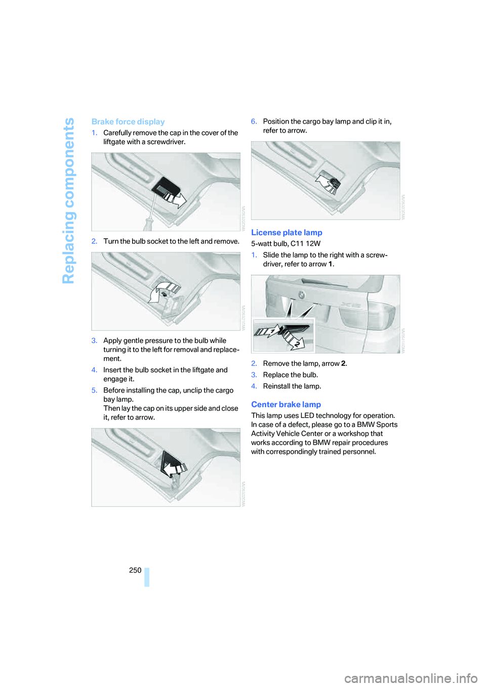 BMW 4.8I 2008  Owners Manual Replacing components
250
Brake force display
1.Carefully remove the cap in the cover of the 
liftgate with a screwdriver.
2.Turn the bulb socket to the left and remove.
3.Apply gentle pressure to the 
