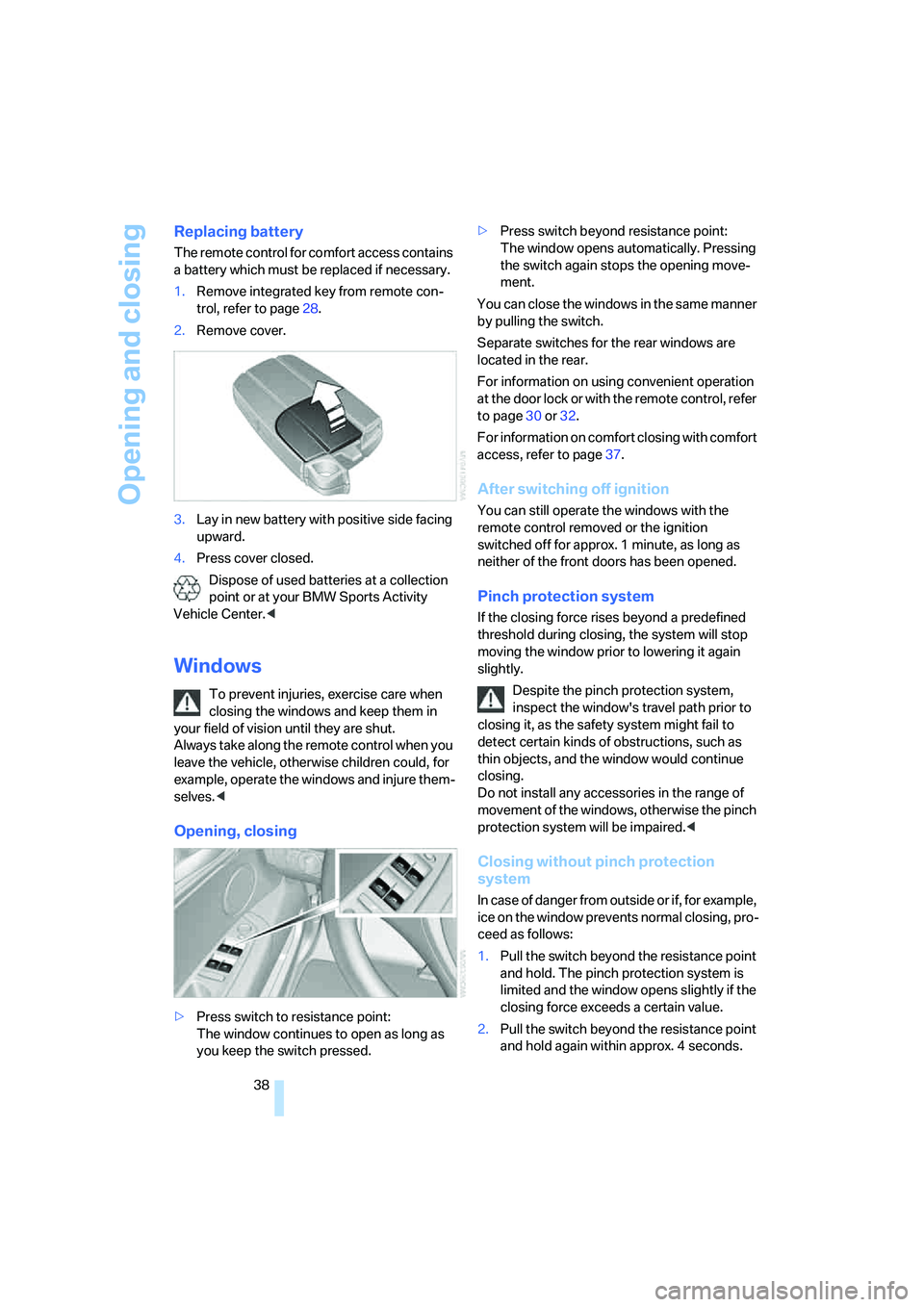 BMW 4.8I 2008  Owners Manual Opening and closing
38
Replacing battery
The remote control for comfort access contains 
a battery which must be replaced if necessary.
1.Remove integrated key from remote con-
trol, refer to page28.
