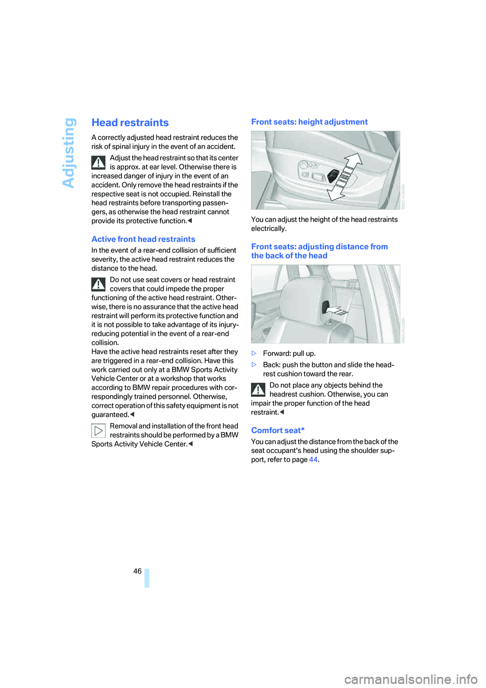 BMW 4.8I 2008 Service Manual Adjusting
46
Head restraints
A correctly adjusted head restraint reduces the
risk of spinal injury in the event of an accident.
Adjust the head restraint so that its center
is approx. at ear level. BMW 4.8I 2008 Service Manual Adjusting
46
Head restraints
A correctly adjusted head restraint reduces the
risk of spinal injury in the event of an accident.
Adjust the head restraint so that its center
is approx. at ear level.