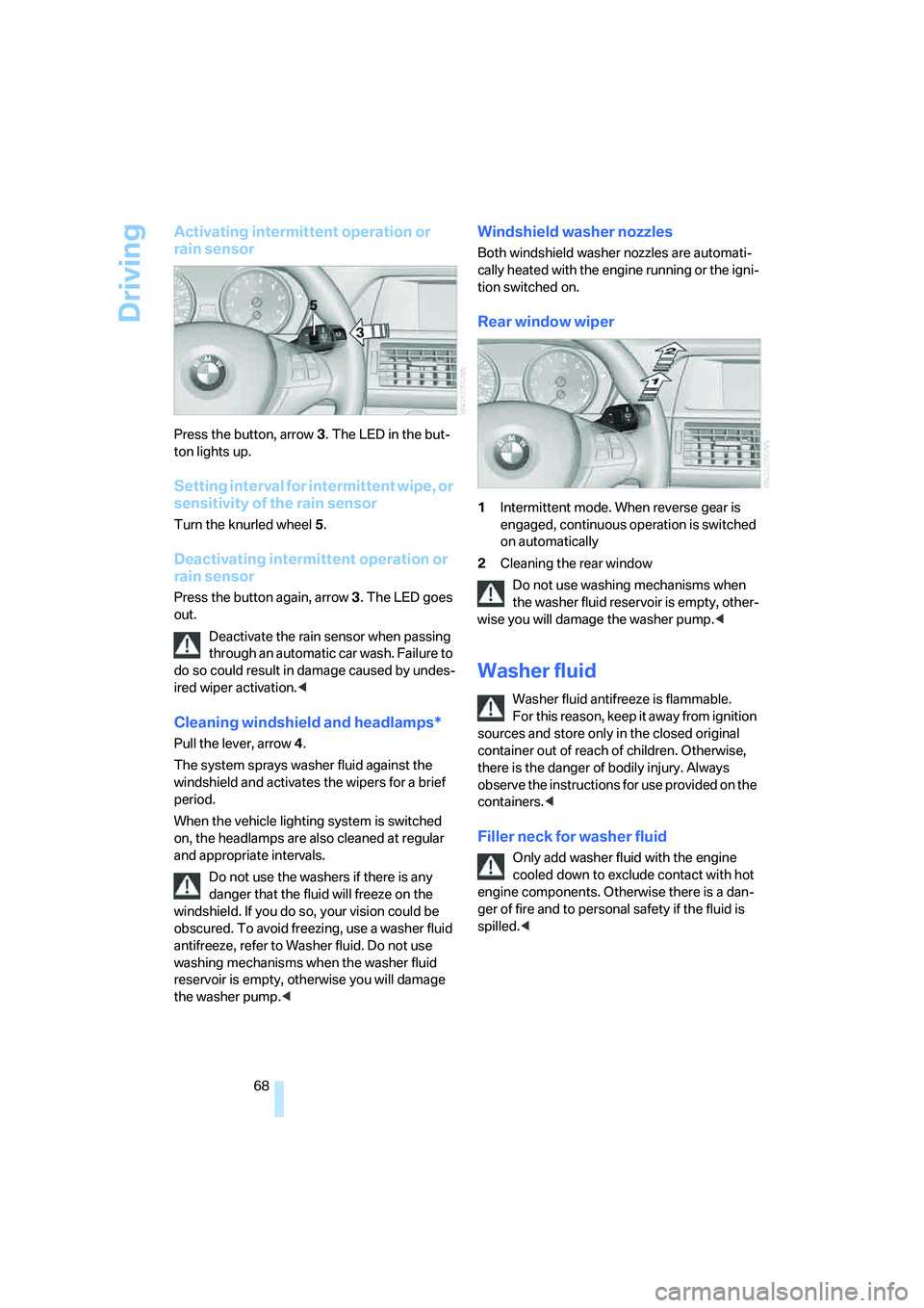 BMW 4.8I 2008 Repair Manual Driving
68
Activating intermittent operation or 
rain sensor
Press the button, arrow3. The LED in the but-
ton lights up.
Setting interval for intermittent wipe, or 
sensitivity of the rain sensor
Tur