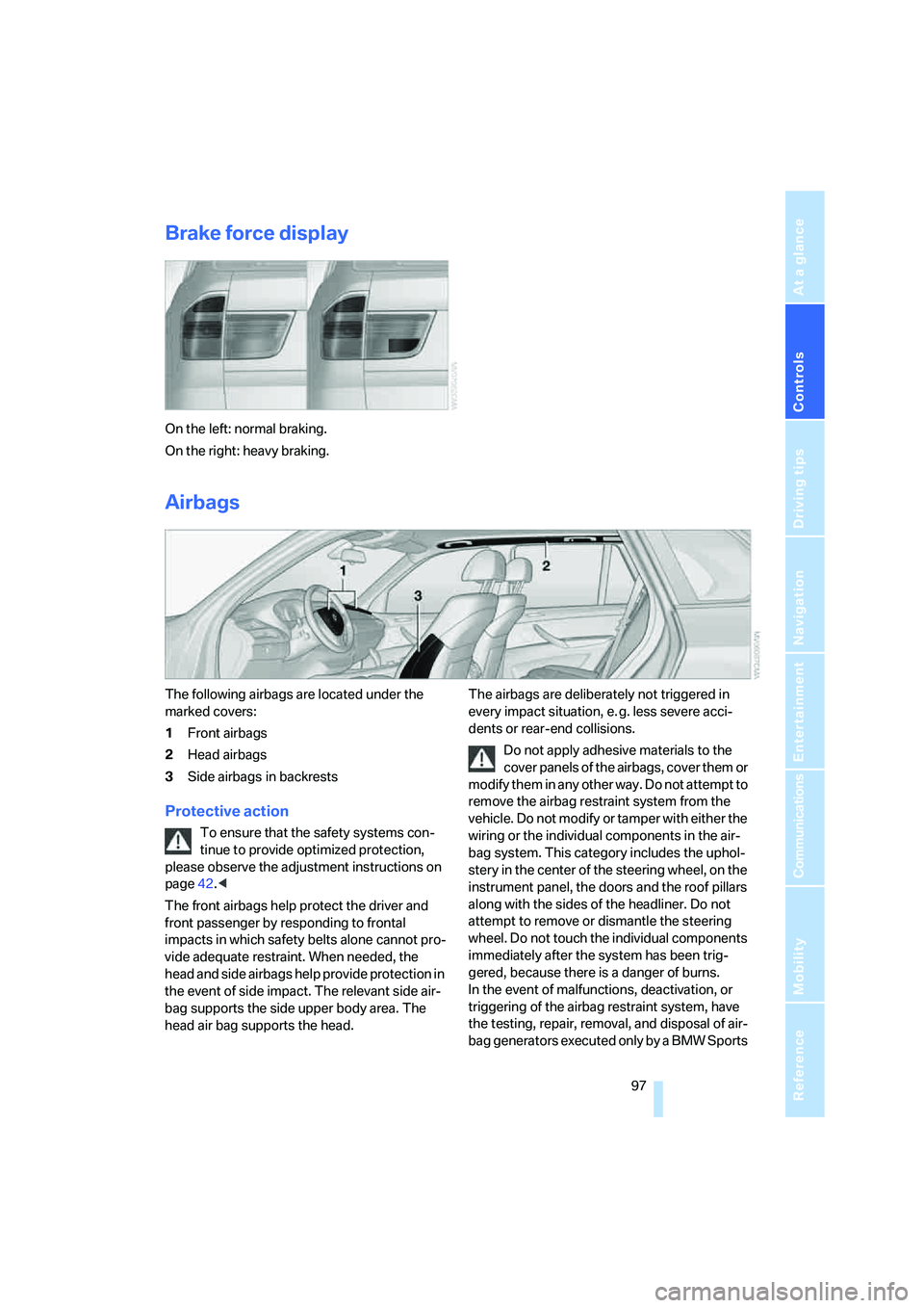 BMW 4.8I 2008 Owners Manual Controls
97Reference
At a glance
Driving tips
Communications
Navigation
Entertainment
Mobility
Brake force display
On the left: normal braking.
On the right: heavy braking.
Airbags
The following airb BMW 4.8I 2008 Owners Manual Controls
97Reference
At a glance
Driving tips
Communications
Navigation
Entertainment
Mobility
Brake force display
On the left: normal braking.
On the right: heavy braking.
Airbags
The following airb