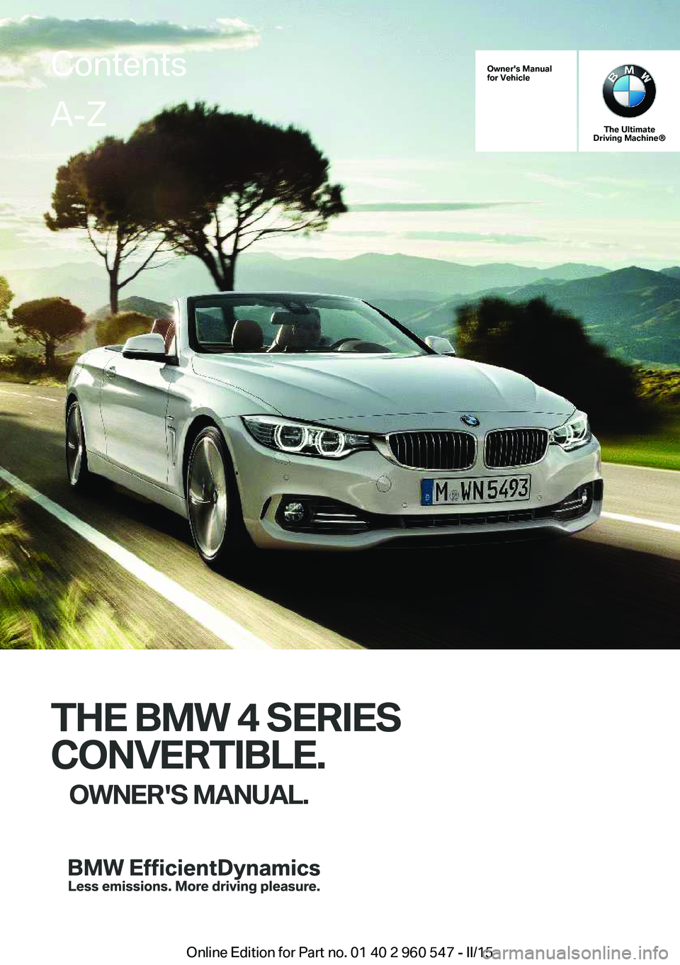BMW 428I CONVERTIBLE 2015  Owners Manual Owner's Manual
for Vehicle
The Ultimate
Driving Machine®
THE BMW 4 SERIES
CONVERTIBLE. OWNER'S MANUAL.
ContentsA-Z
Online Edition for Part no. 01 40 2 960 547 - II/15   