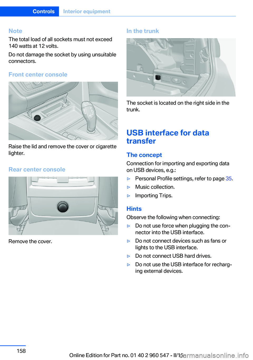 BMW 428I CONVERTIBLE 2015 Owners Manual NoteThe total load of all sockets must not exceed
140 watts at 12 volts.
Do not damage the socket by using unsuitable
connectors.
Front center console
Raise the lid and remove the cover or cigarette
l BMW 428I CONVERTIBLE 2015 Owners Manual NoteThe total load of all sockets must not exceed
140 watts at 12 volts.
Do not damage the socket by using unsuitable
connectors.
Front center console
Raise the lid and remove the cover or cigarette
l