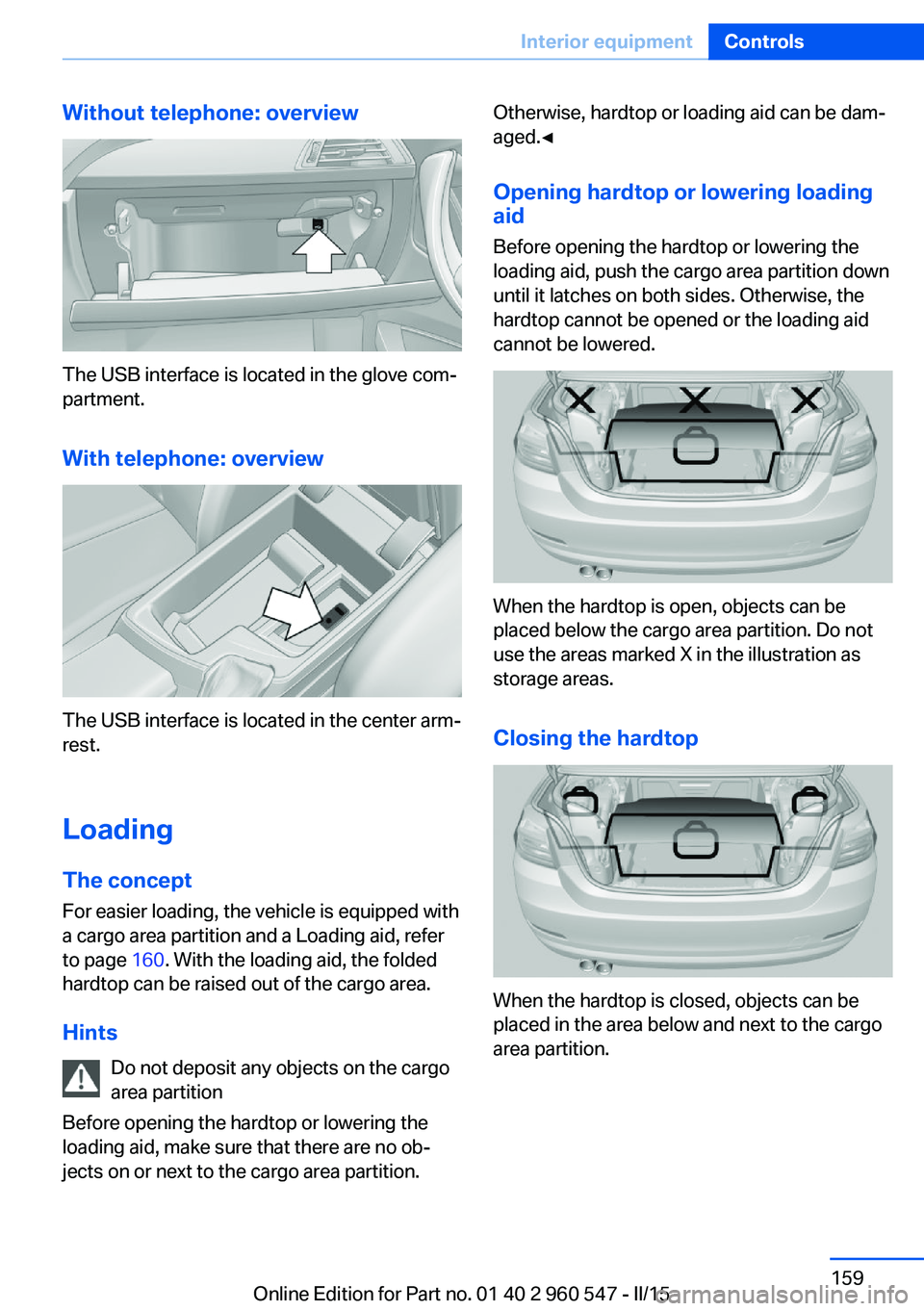 BMW 428I CONVERTIBLE 2015 Owners Manual Without telephone: overview
The USB interface is located in the glove com‐
partment.
With telephone: overview
The USB interface is located in the center arm‐
rest.
Loading The concept
For easier l BMW 428I CONVERTIBLE 2015 Owners Manual Without telephone: overview
The USB interface is located in the glove com‐
partment.
With telephone: overview
The USB interface is located in the center arm‐
rest.
Loading The concept
For easier l