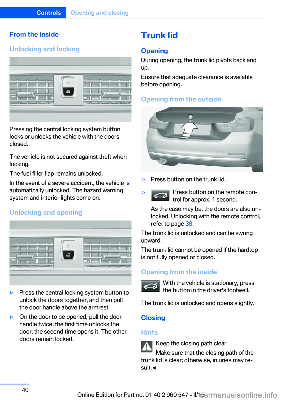 BMW 428I CONVERTIBLE 2015 Service Manual From the inside
Unlocking and locking
Pressing the central locking system button
locks or unlocks the vehicle with the doors
closed.
The vehicle is not secured against theft when
locking.
The fuel fil BMW 428I CONVERTIBLE 2015 Service Manual From the inside
Unlocking and locking
Pressing the central locking system button
locks or unlocks the vehicle with the doors
closed.
The vehicle is not secured against theft when
locking.
The fuel fil