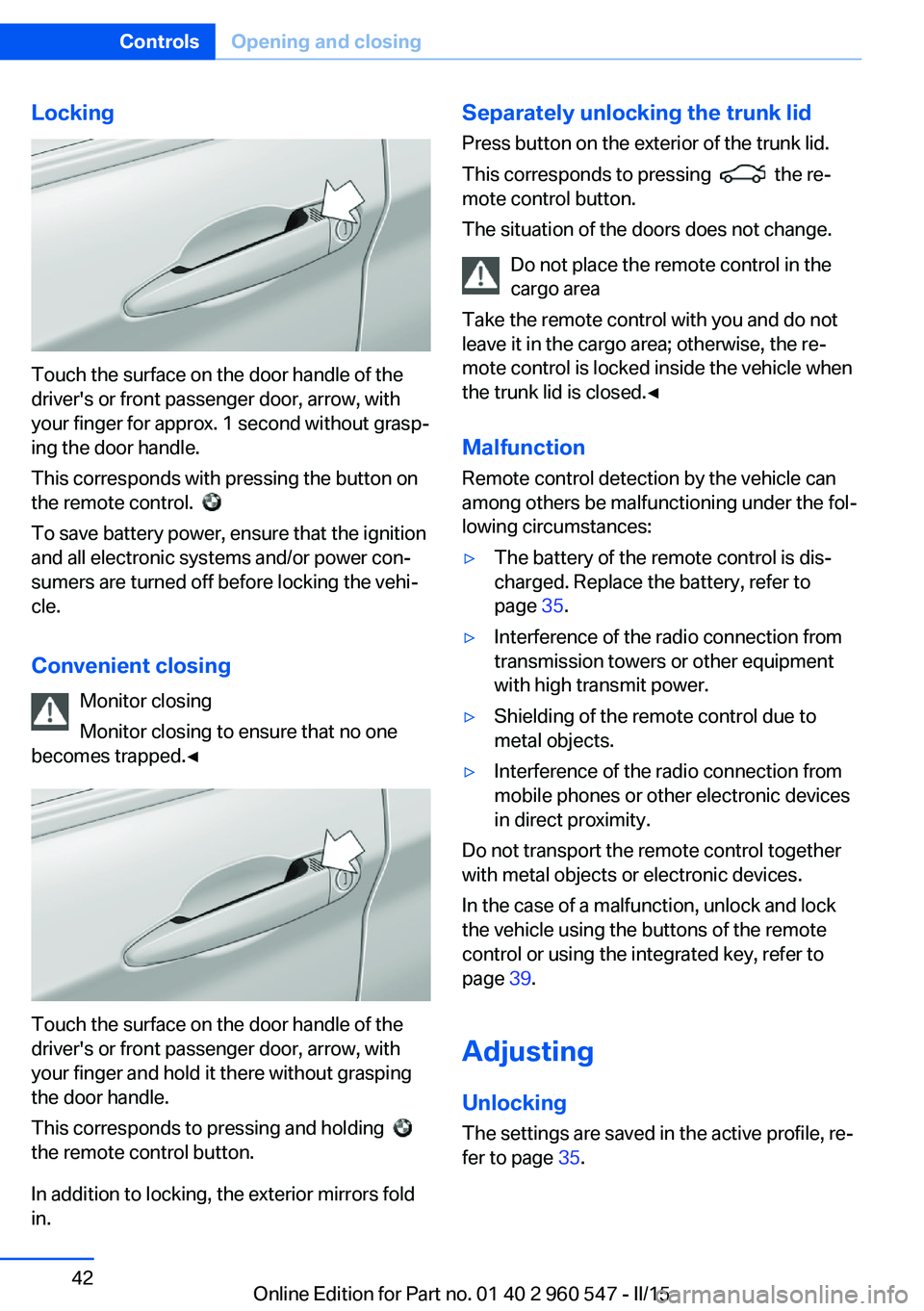 BMW 428I CONVERTIBLE 2015 Service Manual Locking
Touch the surface on the door handle of the
driver's or front passenger door, arrow, with
your finger for approx. 1 second without grasp‐
ing the door handle.
This corresponds with press BMW 428I CONVERTIBLE 2015 Service Manual Locking
Touch the surface on the door handle of the
driver's or front passenger door, arrow, with
your finger for approx. 1 second without grasp‐
ing the door handle.
This corresponds with press