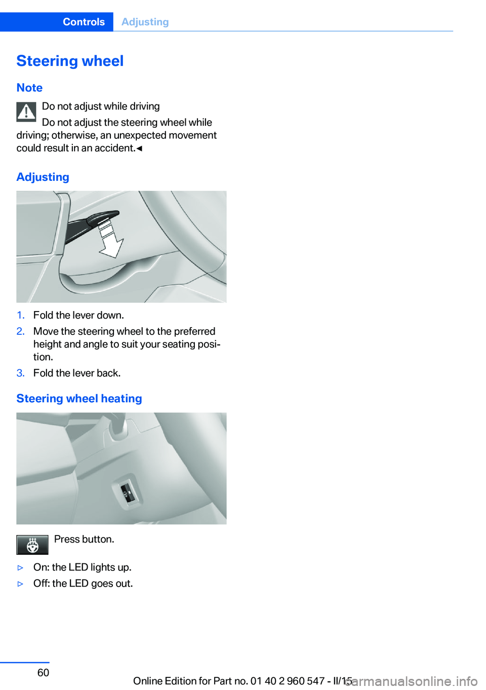 BMW 428I CONVERTIBLE 2015 Repair Manual Steering wheel
Note Do not adjust while driving
Do not adjust the steering wheel while
driving; otherwise, an unexpected movement
could result in an accident.◀
Adjusting1.Fold the lever down.2.Move BMW 428I CONVERTIBLE 2015 Repair Manual Steering wheel
Note Do not adjust while driving
Do not adjust the steering wheel while
driving; otherwise, an unexpected movement
could result in an accident.◀
Adjusting1.Fold the lever down.2.Move