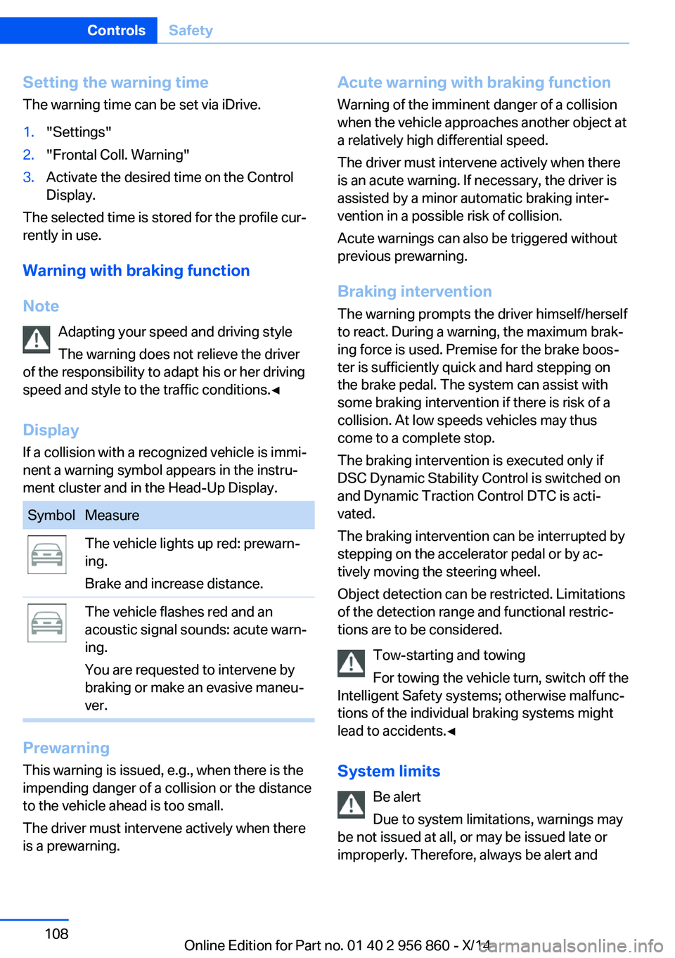 BMW 428I CONVERTIBLE 2014 Owners Manual Setting the warning timeThe warning time can be set via iDrive.1."Settings"2."Frontal Coll. Warning"3.Activate the desired time on the Control
Display.
The selected time is stored for BMW 428I CONVERTIBLE 2014 Owners Manual Setting the warning timeThe warning time can be set via iDrive.1."Settings"2."Frontal Coll. Warning"3.Activate the desired time on the Control
Display.
The selected time is stored for