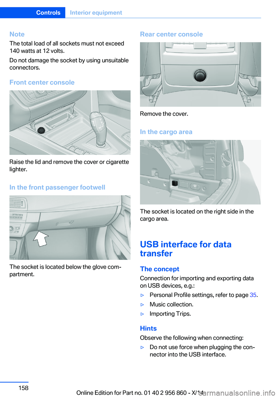 BMW 428I CONVERTIBLE 2014  Owners Manual NoteThe total load of all sockets must not exceed
140 watts at 12 volts.
Do not damage the socket by using unsuitable
connectors.
Front center console
Raise the lid and remove the cover or cigarette
l