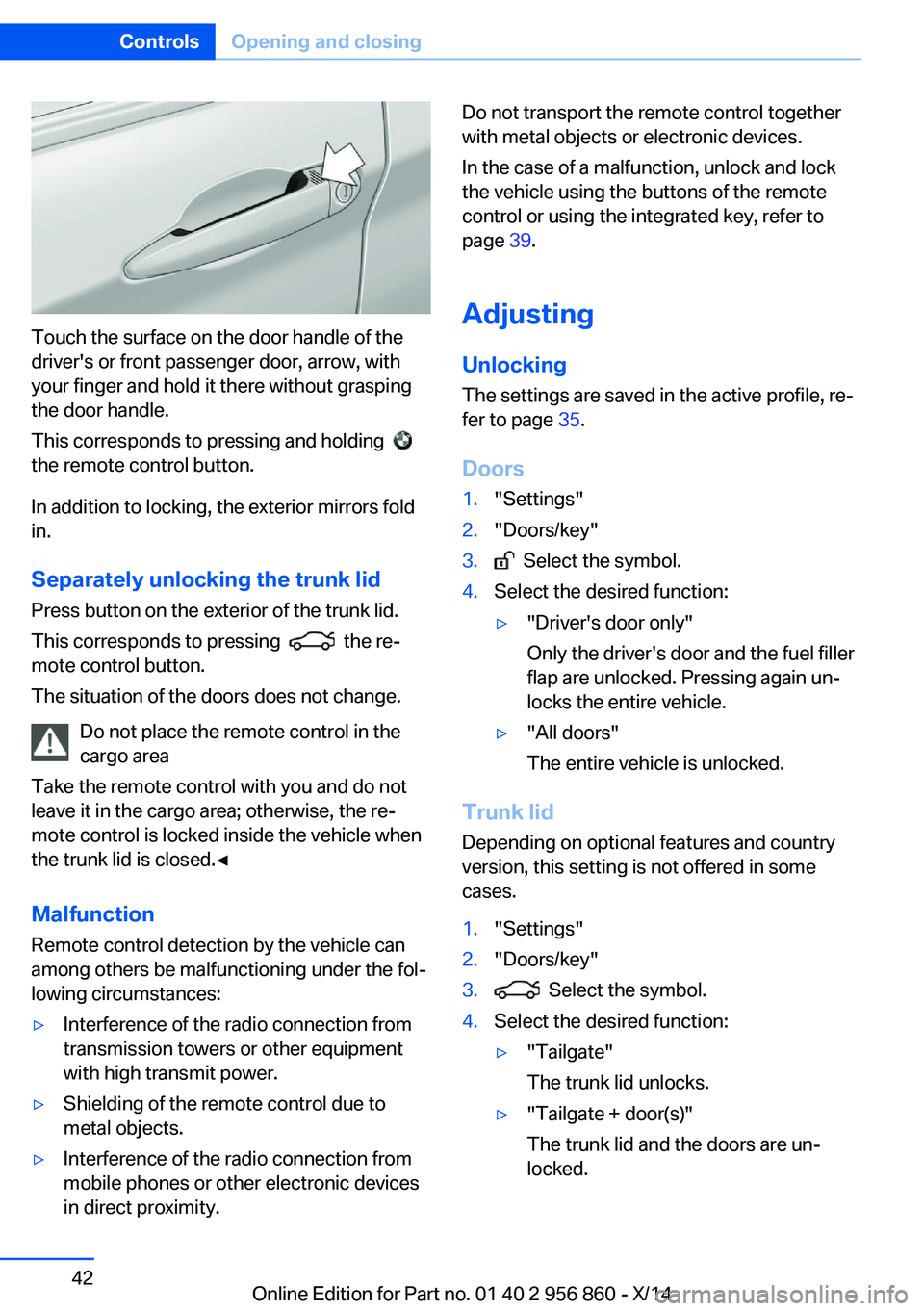 BMW 428I CONVERTIBLE 2014 Service Manual Touch the surface on the door handle of the
driver's or front passenger door, arrow, with
your finger and hold it there without grasping
the door handle.
This corresponds to pressing and holding BMW 428I CONVERTIBLE 2014 Service Manual Touch the surface on the door handle of the
driver's or front passenger door, arrow, with
your finger and hold it there without grasping
the door handle.
This corresponds to pressing and holding