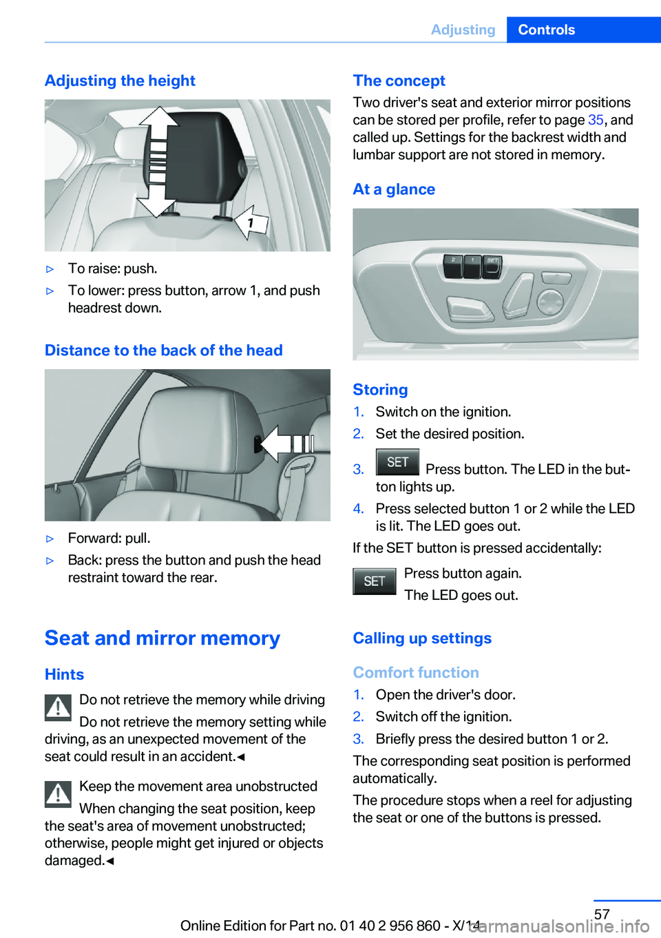 BMW 428I CONVERTIBLE 2014 Repair Manual Adjusting the height▷To raise: push.▷To lower: press button, arrow 1, and push
headrest down.
Distance to the back of the head
▷Forward: pull.▷Back: press the button and push the head
restrain