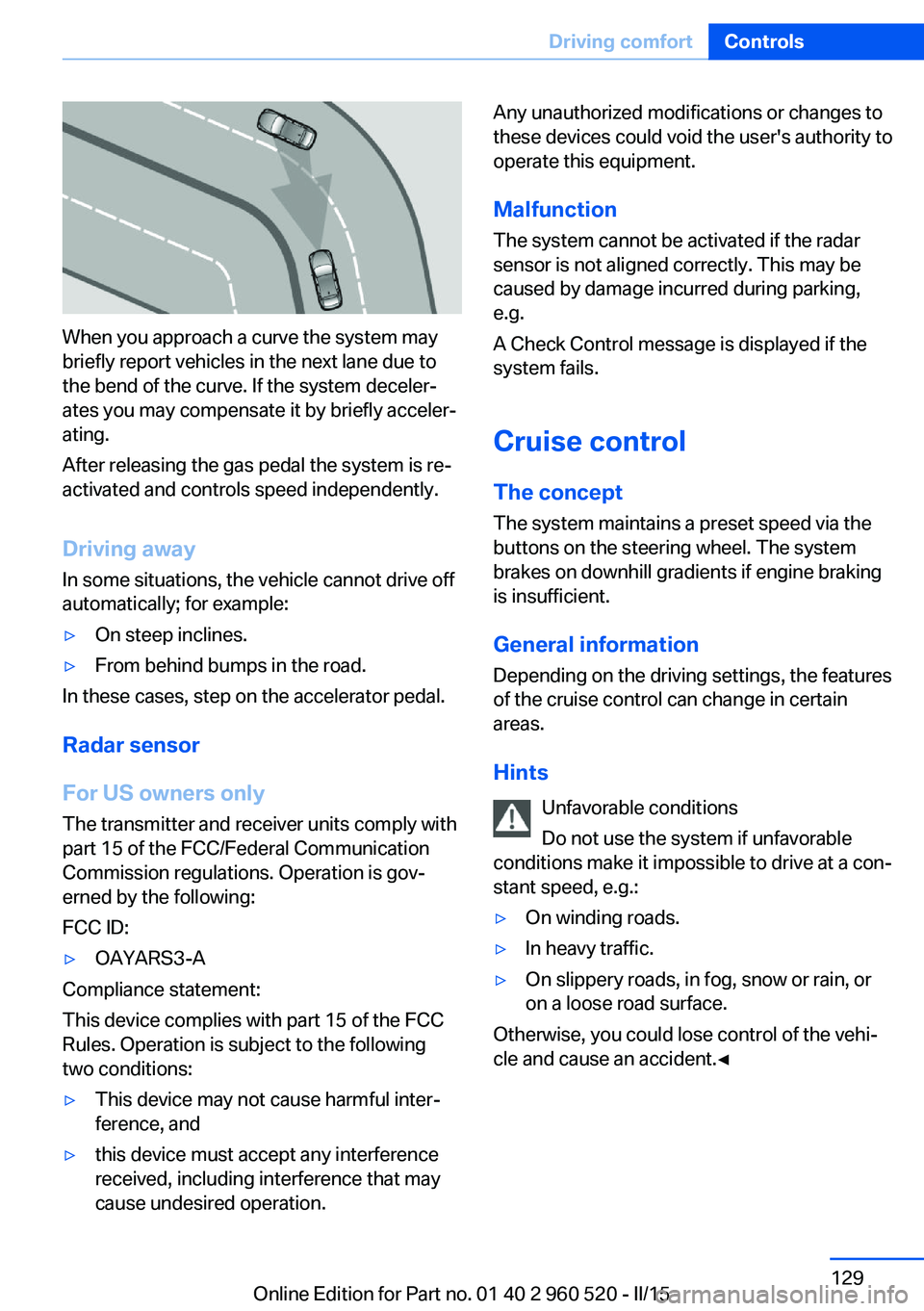 BMW 428 COUPE 2015  Owners Manual When you approach a curve the system may
briefly report vehicles in the next lane due to
the bend of the curve. If the system deceler‐
ates you may compensate it by briefly acceler‐
ating.
After r