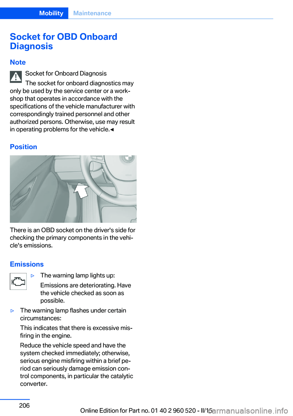 BMW 428 COUPE 2015  Owners Manual Socket for OBD Onboard
Diagnosis
Note Socket for Onboard Diagnosis
The socket for onboard diagnostics may
only be used by the service center or a work‐
shop that operates in accordance with the
spec